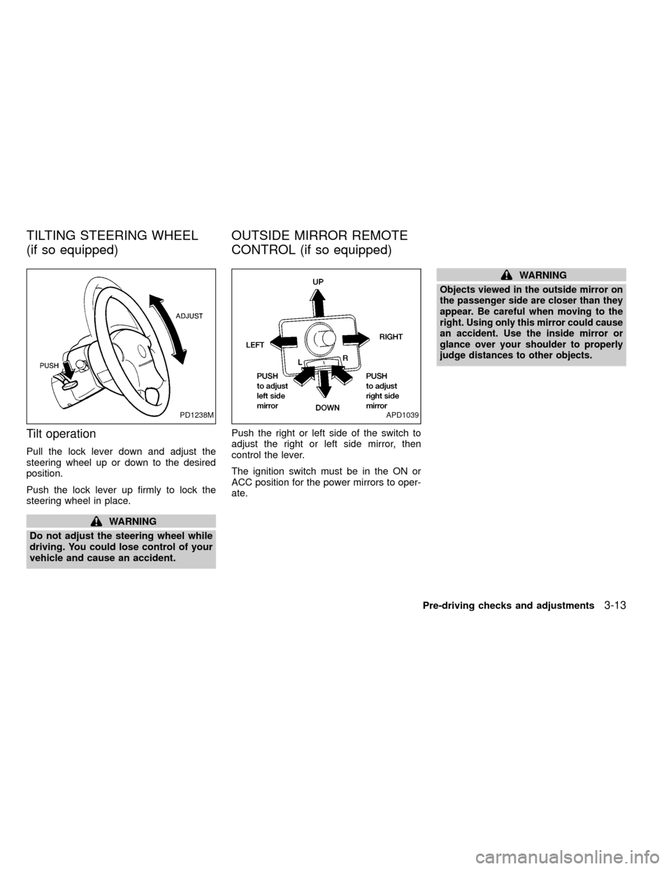 NISSAN FRONTIER 1999 D22 / 1.G Manual Online Tilt operation
Pull the lock lever down and adjust the
steering wheel up or down to the desired
position.
Push the lock lever up firmly to lock the
steering wheel in place.
WARNING
Do not adjust the s