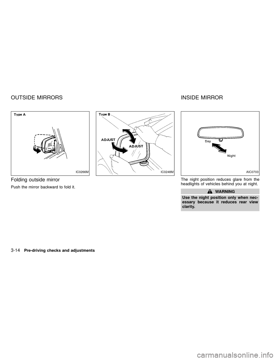 NISSAN FRONTIER 1999 D22 / 1.G Manual Online Folding outside mirror
Push the mirror backward to fold it.The night position reduces glare from the
headlights of vehicles behind you at night.WARNING
Use the night position only when nec-
essary bec