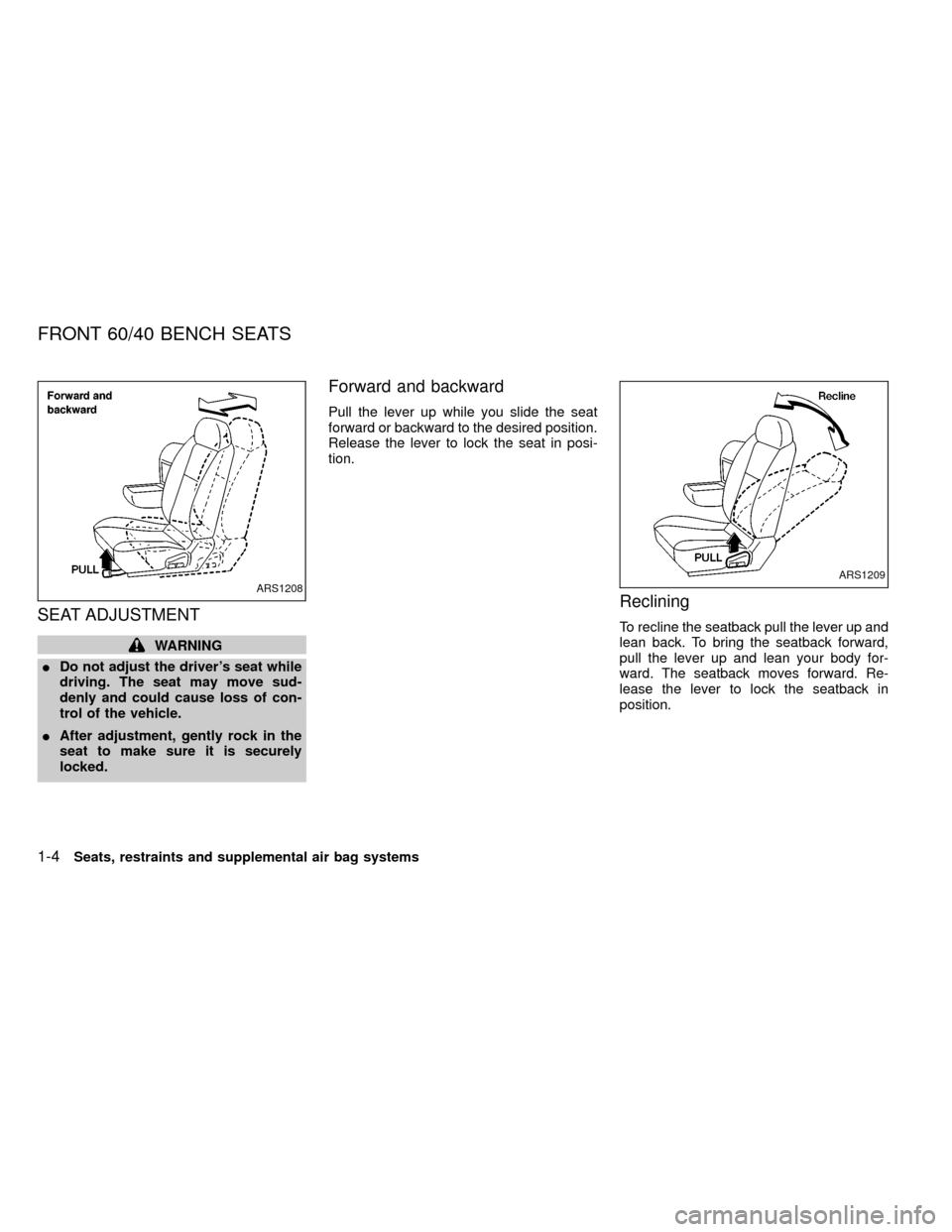 NISSAN FRONTIER 1999 D22 / 1.G Owners Manual SEAT ADJUSTMENT
WARNING
IDo not adjust the drivers seat while
driving. The seat may move sud-
denly and could cause loss of con-
trol of the vehicle.
IAfter adjustment, gently rock in the
seat to mak