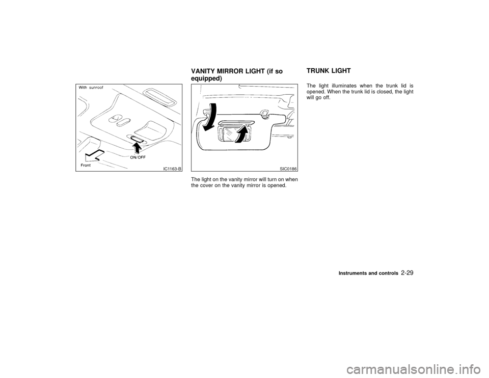 NISSAN MAXIMA 1999 A32 / 4.G Owners Manual The light on the vanity mirror will turn on when
the cover on the vanity mirror is opened.The light illuminates when the trunk lid is
opened. When the trunk lid is closed, the light
will go off.
IC116 NISSAN MAXIMA 1999 A32 / 4.G Owners Manual The light on the vanity mirror will turn on when
the cover on the vanity mirror is opened.The light illuminates when the trunk lid is
opened. When the trunk lid is closed, the light
will go off.
IC116