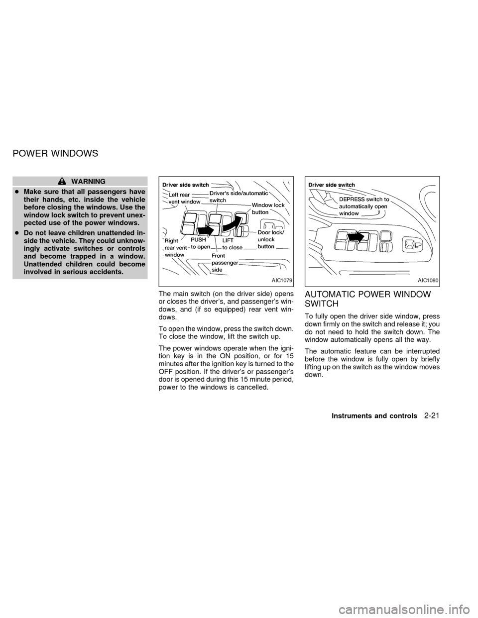 NISSAN QUEST 1999 V41 / 2.G Owners Manual WARNING
cMake sure that all passengers have
their hands, etc. inside the vehicle
before closing the windows. Use the
window lock switch to prevent unex-
pected use of the power windows.
c
Do not leave