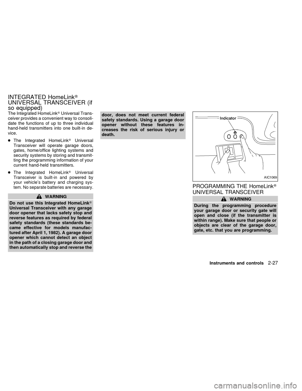 NISSAN QUEST 1999 V41 / 2.G Owners Manual The Integrated HomeLinkTUniversal Trans-
ceiver provides a convenient way to consoli-
date the functions of up to three individual
hand-held transmitters into one built-in de-
vice.
cThe Integrated Ho