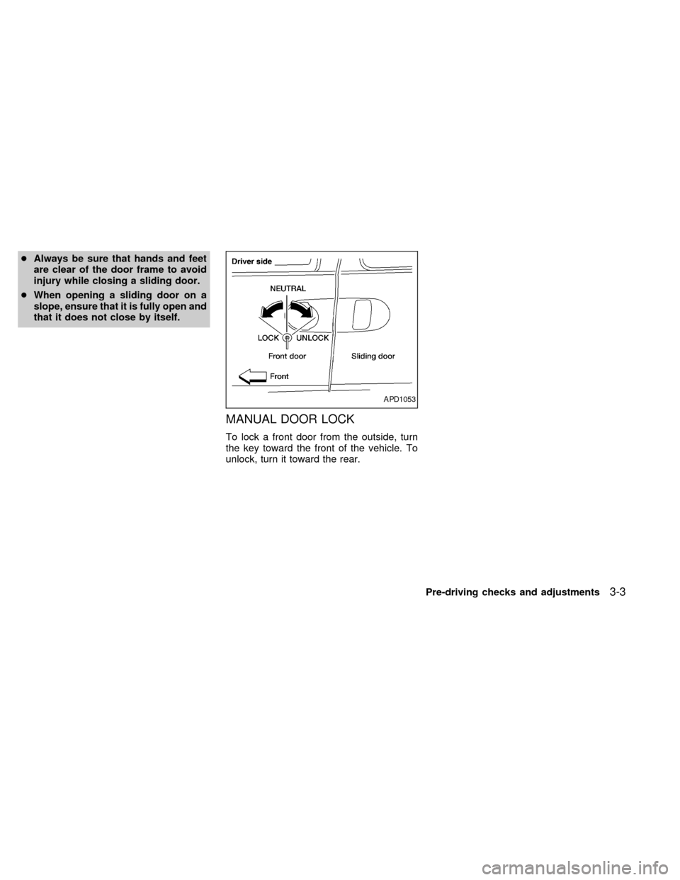 NISSAN QUEST 1999 V41 / 2.G Owners Manual cAlways be sure that hands and feet
are clear of the door frame to avoid
injury while closing a sliding door.
cWhen opening a sliding door on a
slope, ensure that it is fully open and
that it does not