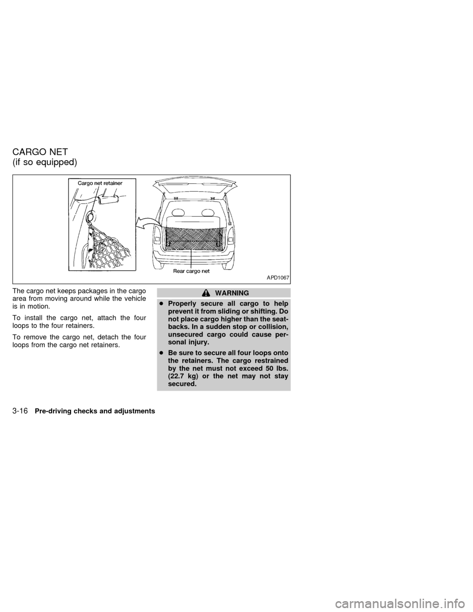 NISSAN QUEST 1999 V41 / 2.G Owners Manual The cargo net keeps packages in the cargo
area from moving around while the vehicle
is in motion.
To install the cargo net, attach the four
loops to the four retainers.
To remove the cargo net, detach NISSAN QUEST 1999 V41 / 2.G Owners Manual The cargo net keeps packages in the cargo
area from moving around while the vehicle
is in motion.
To install the cargo net, attach the four
loops to the four retainers.
To remove the cargo net, detach