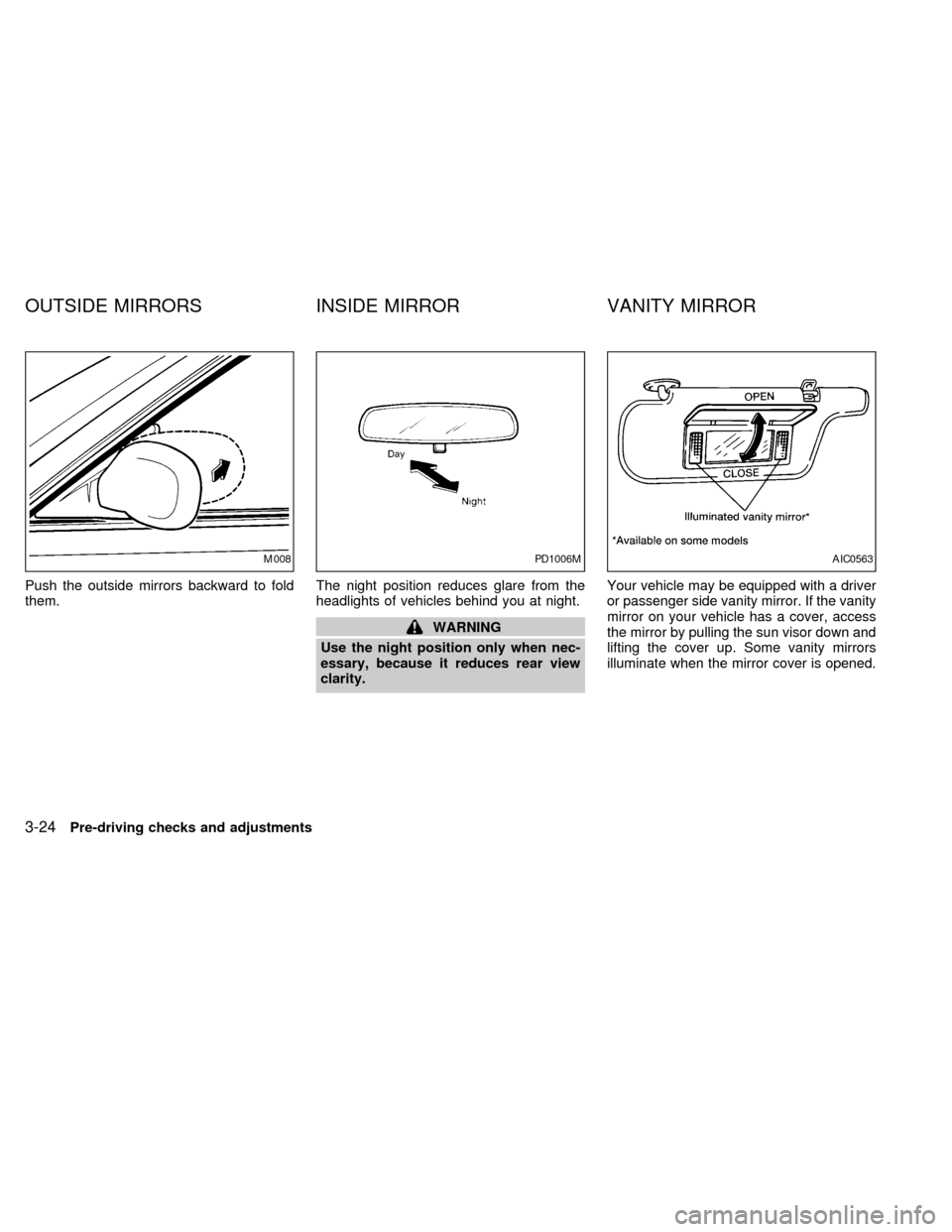 NISSAN QUEST 1999 V41 / 2.G Owners Manual Push the outside mirrors backward to fold
them.The night position reduces glare from the
headlights of vehicles behind you at night.
WARNING
Use the night position only when nec-
essary, because it re