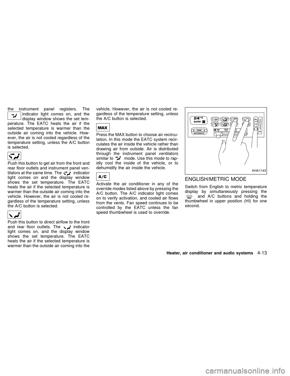 NISSAN QUEST 1999 V41 / 2.G Owners Manual the instrument panel registers. The
indicator light comes on, and the
display window shows the set tem-
perature. The EATC heats the air if the
selected temperature is warmer than the
outside air comi