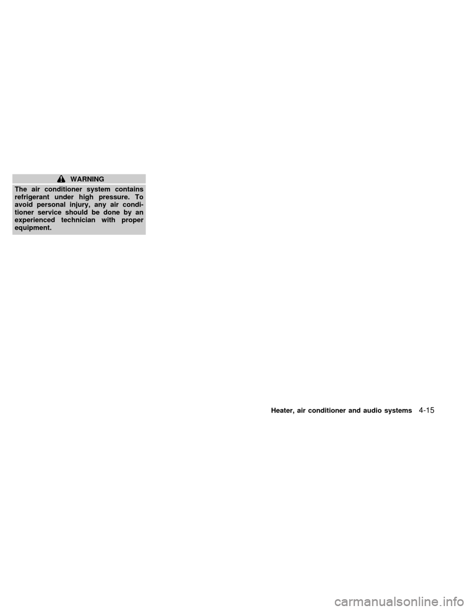NISSAN QUEST 1999 V41 / 2.G Owners Manual WARNING
The air conditioner system contains
refrigerant under high pressure. To
avoid personal injury, any air condi-
tioner service should be done by an
experienced technician with proper
equipment.
