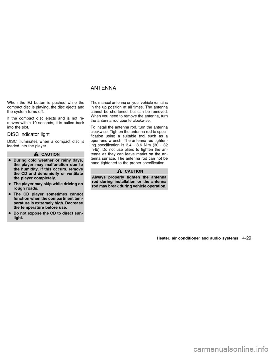 NISSAN QUEST 1999 V41 / 2.G Owners Manual When the EJ button is pushed while the
compact disc is playing, the disc ejects and
the system turns off.
If the compact disc ejects and is not re-
moves within 10 seconds, it is pulled back
into the NISSAN QUEST 1999 V41 / 2.G Owners Manual When the EJ button is pushed while the
compact disc is playing, the disc ejects and
the system turns off.
If the compact disc ejects and is not re-
moves within 10 seconds, it is pulled back
into the