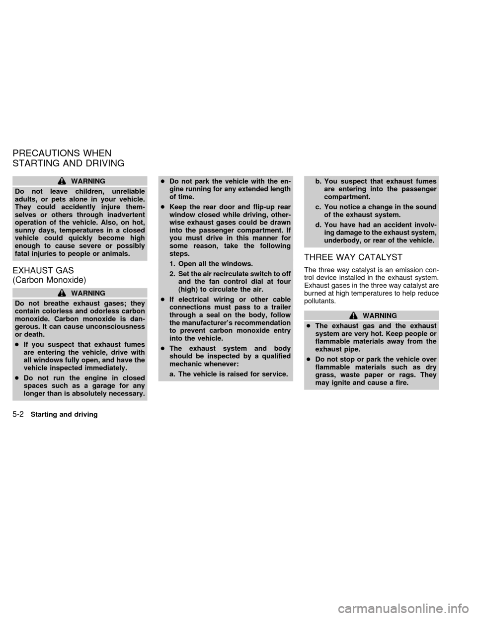 NISSAN QUEST 1999 V41 / 2.G Owners Manual WARNING
Do not leave children, unreliable
adults, or pets alone in your vehicle.
They could accidently injure them-
selves or others through inadvertent
operation of the vehicle. Also, on hot,
sunny d