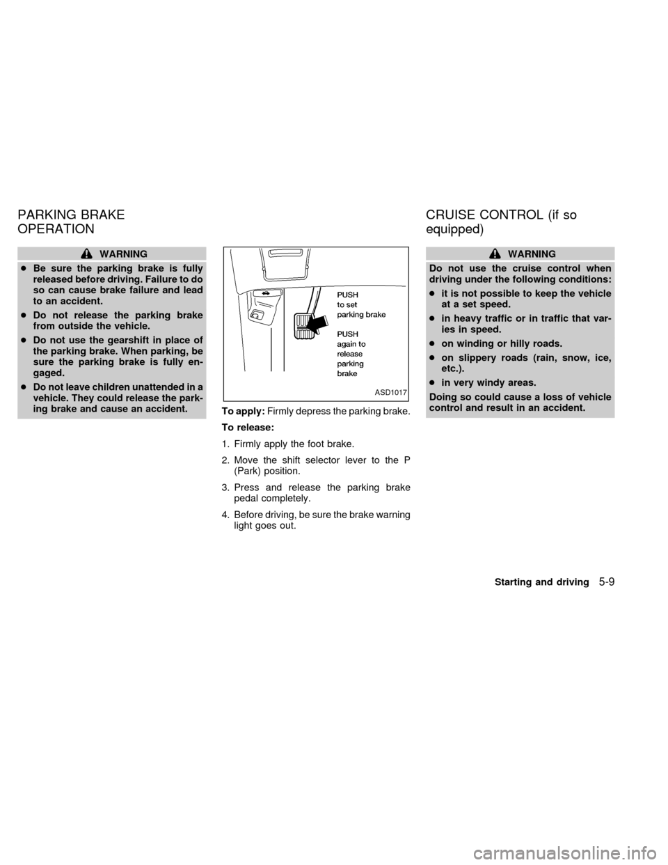 NISSAN QUEST 1999 V41 / 2.G Owners Manual WARNING
cBe sure the parking brake is fully
released before driving. Failure to do
so can cause brake failure and lead
to an accident.
cDo not release the parking brake
from outside the vehicle.
cDo n NISSAN QUEST 1999 V41 / 2.G Owners Manual WARNING
cBe sure the parking brake is fully
released before driving. Failure to do
so can cause brake failure and lead
to an accident.
cDo not release the parking brake
from outside the vehicle.
cDo n