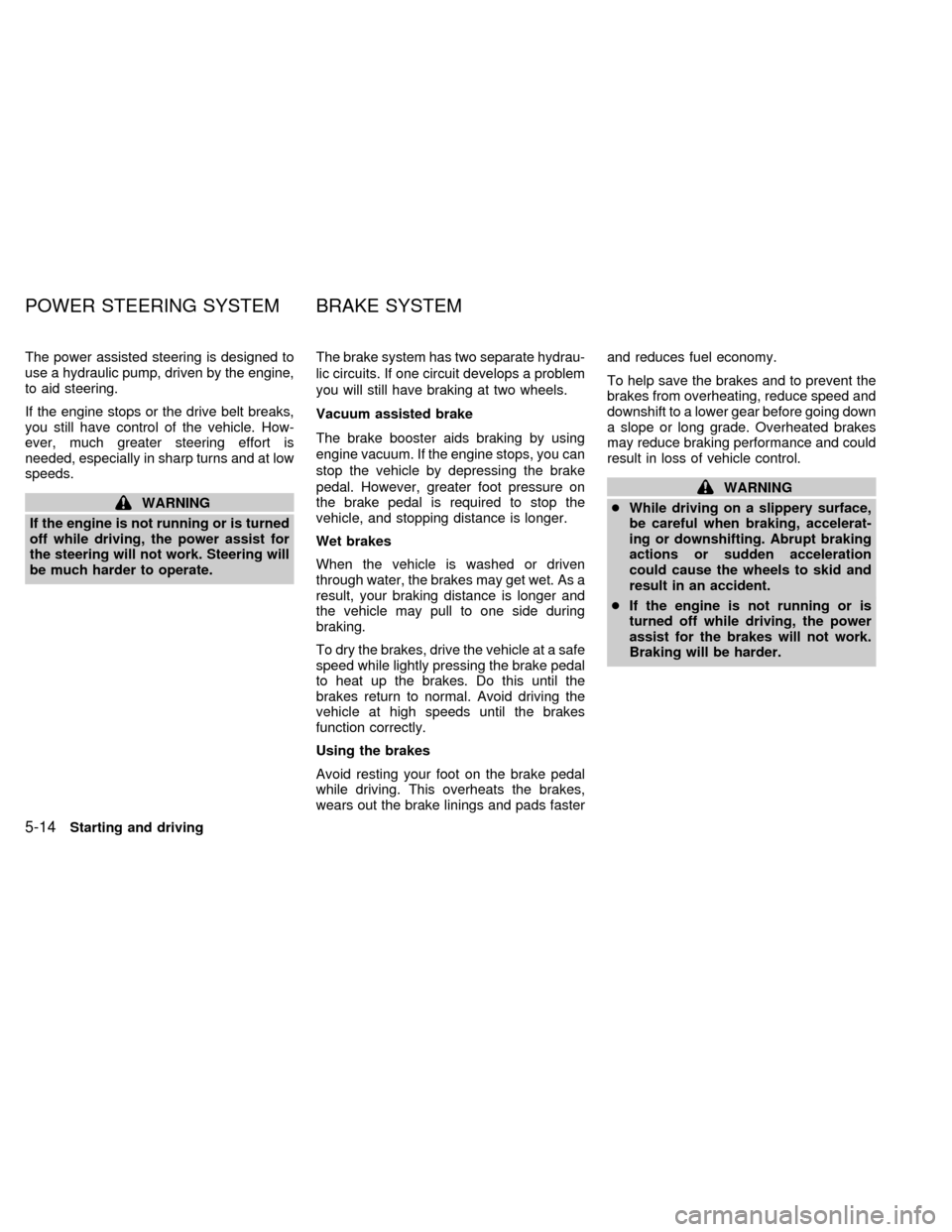 NISSAN QUEST 1999 V41 / 2.G Owners Manual The power assisted steering is designed to
use a hydraulic pump, driven by the engine,
to aid steering.
If the engine stops or the drive belt breaks,
you still have control of the vehicle. How-
ever, NISSAN QUEST 1999 V41 / 2.G Owners Manual The power assisted steering is designed to
use a hydraulic pump, driven by the engine,
to aid steering.
If the engine stops or the drive belt breaks,
you still have control of the vehicle. How-
ever,