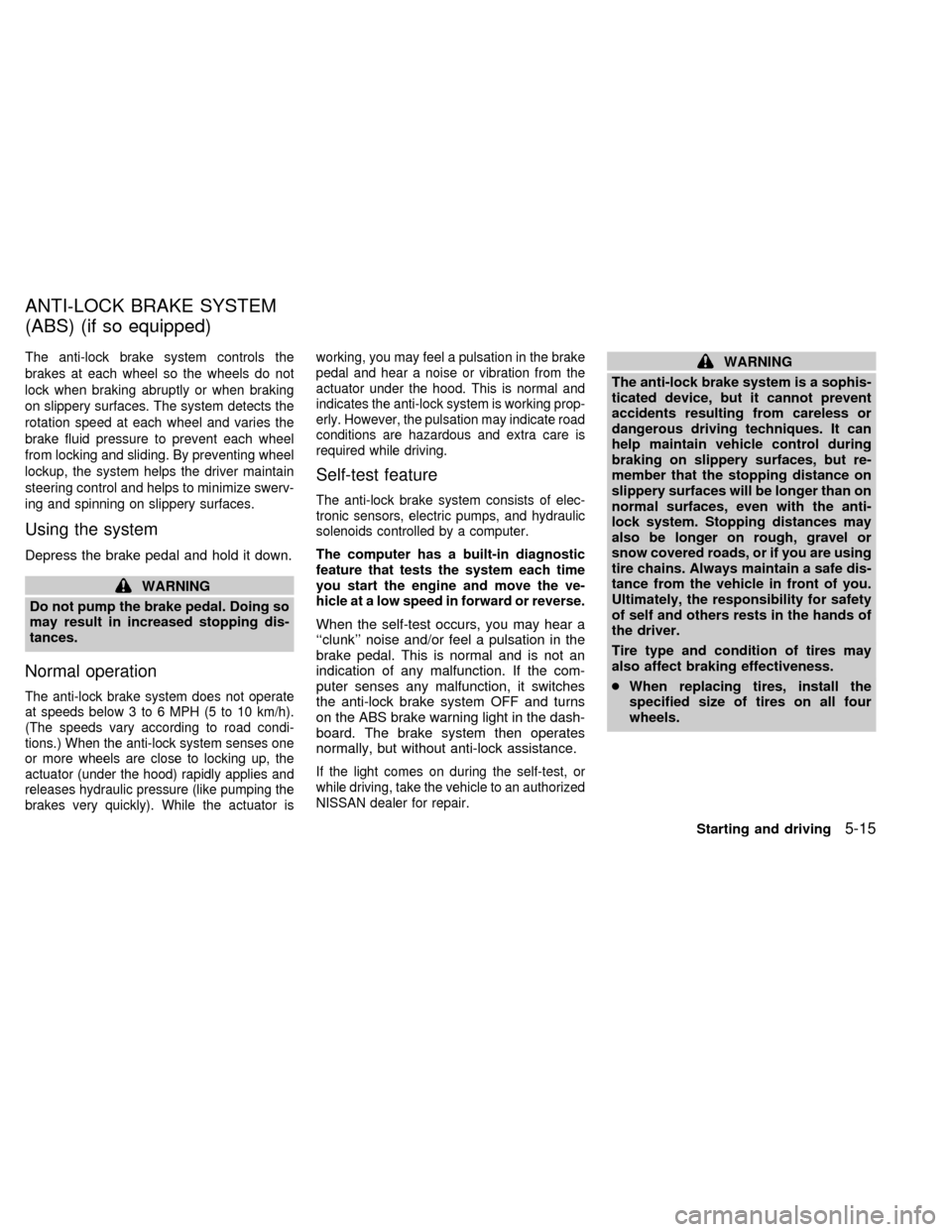 NISSAN QUEST 1999 V41 / 2.G Owners Manual The anti-lock brake system controls the
brakes at each wheel so the wheels do not
lock when braking abruptly or when braking
on slippery surfaces. The system detects the
rotation speed at each wheel a