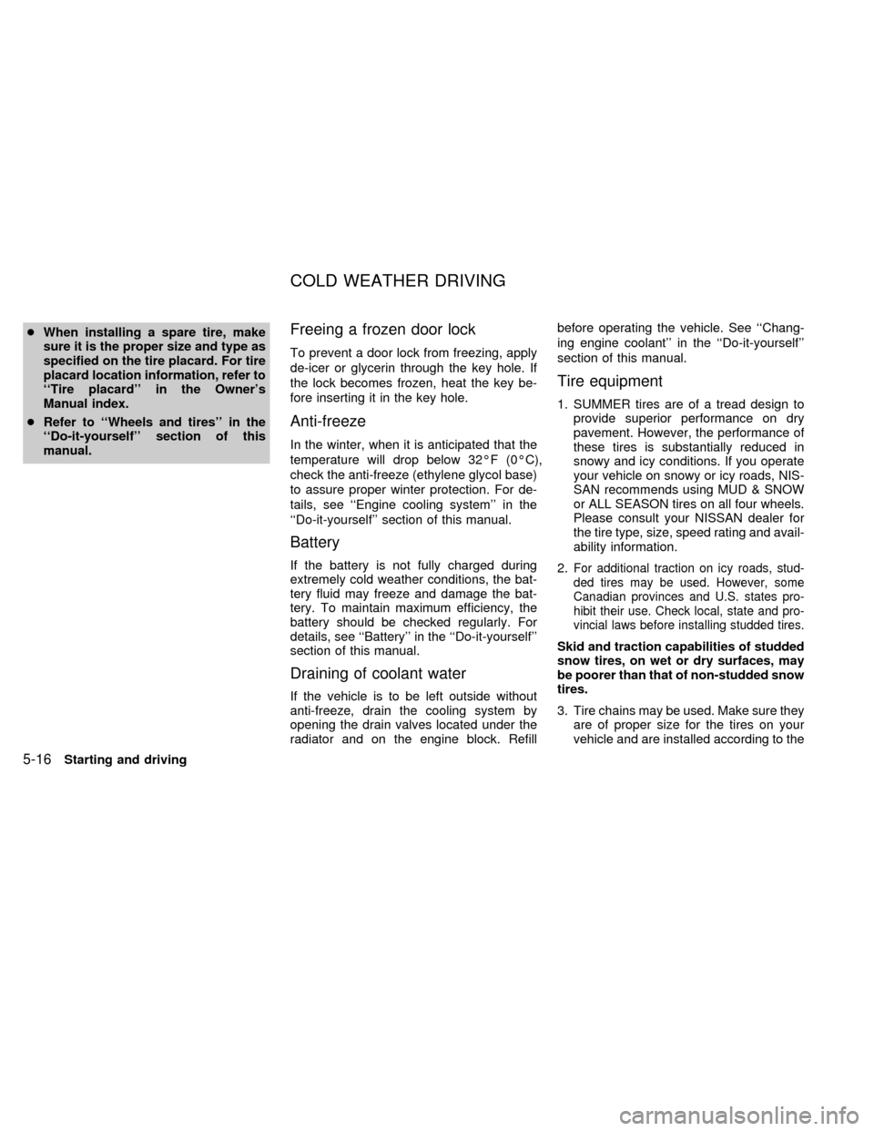 NISSAN QUEST 1999 V41 / 2.G Owners Manual cWhen installing a spare tire, make
sure it is the proper size and type as
specified on the tire placard. For tire
placard location information, refer to
``Tire placard in the Owners
Manual index.
