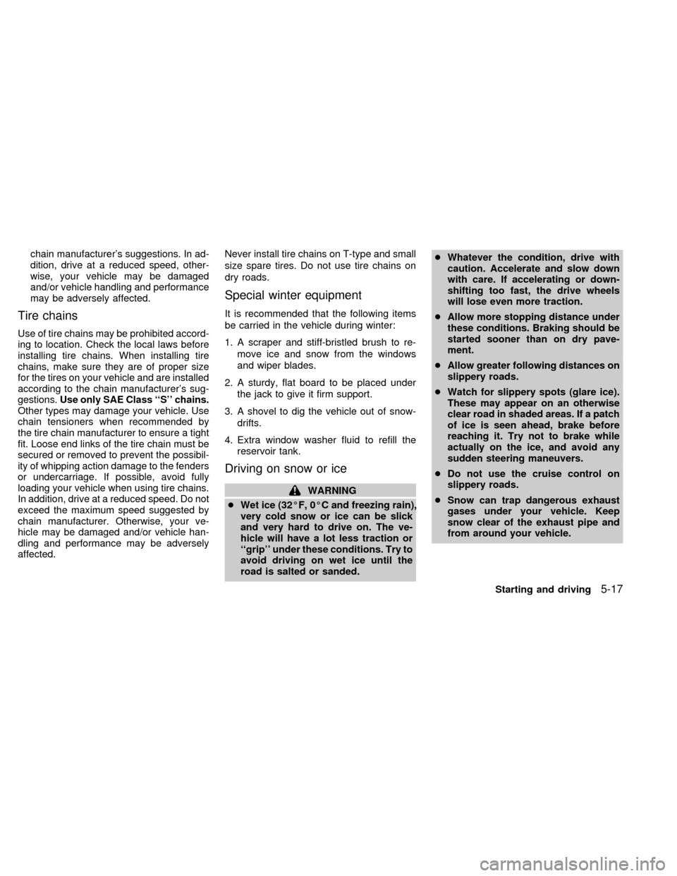 NISSAN QUEST 1999 V41 / 2.G Owners Manual chain manufacturers suggestions. In ad-
dition, drive at a reduced speed, other-
wise, your vehicle may be damaged
and/or vehicle handling and performance
may be adversely affected.
Tire chains
Use o