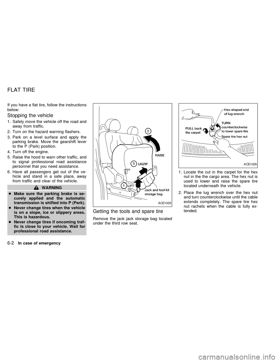 NISSAN QUEST 1999 V41 / 2.G Owners Manual If you have a flat tire, follow the instructions
below:
Stopping the vehicle
1. Safely move the vehicle off the road and
away from traffic.
2. Turn on the hazard warning flashers.
3. Park on a level s