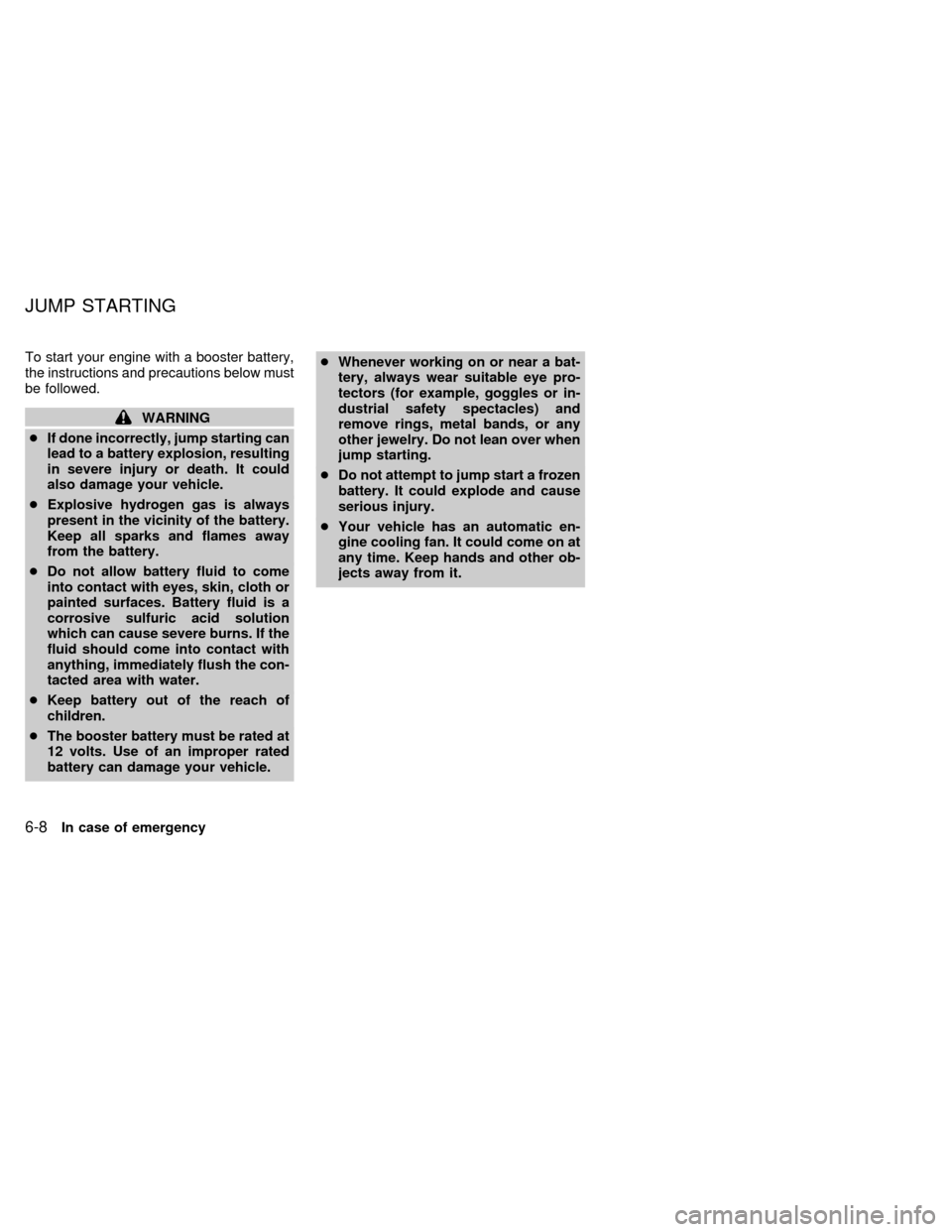 NISSAN QUEST 1999 V41 / 2.G User Guide To start your engine with a booster battery,
the instructions and precautions below must
be followed.
WARNING
cIf done incorrectly, jump starting can
lead to a battery explosion, resulting
in severe i