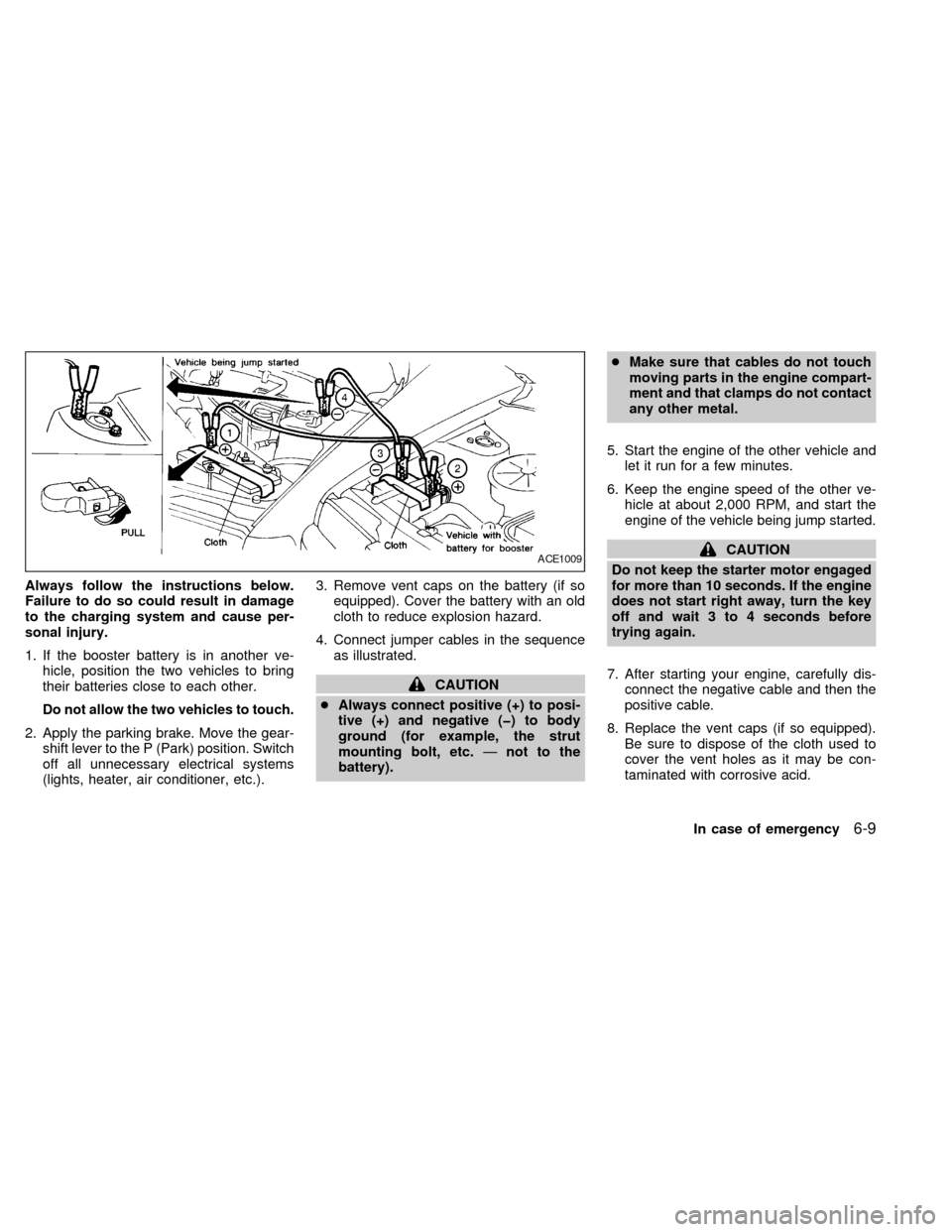 NISSAN QUEST 1999 V41 / 2.G User Guide Always follow the instructions below.
Failure to do so could result in damage
to the charging system and cause per-
sonal injury.
1. If the booster battery is in another ve-
hicle, position the two ve