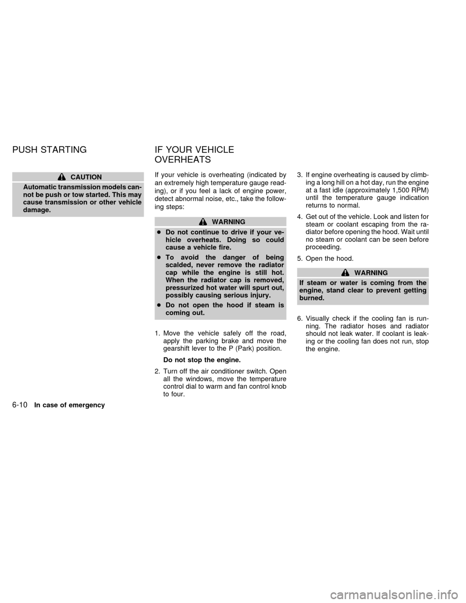 NISSAN QUEST 1999 V41 / 2.G Owners Manual CAUTION
Automatic transmission models can-
not be push or tow started. This may
cause transmission or other vehicle
damage.If your vehicle is overheating (indicated by
an extremely high temperature ga