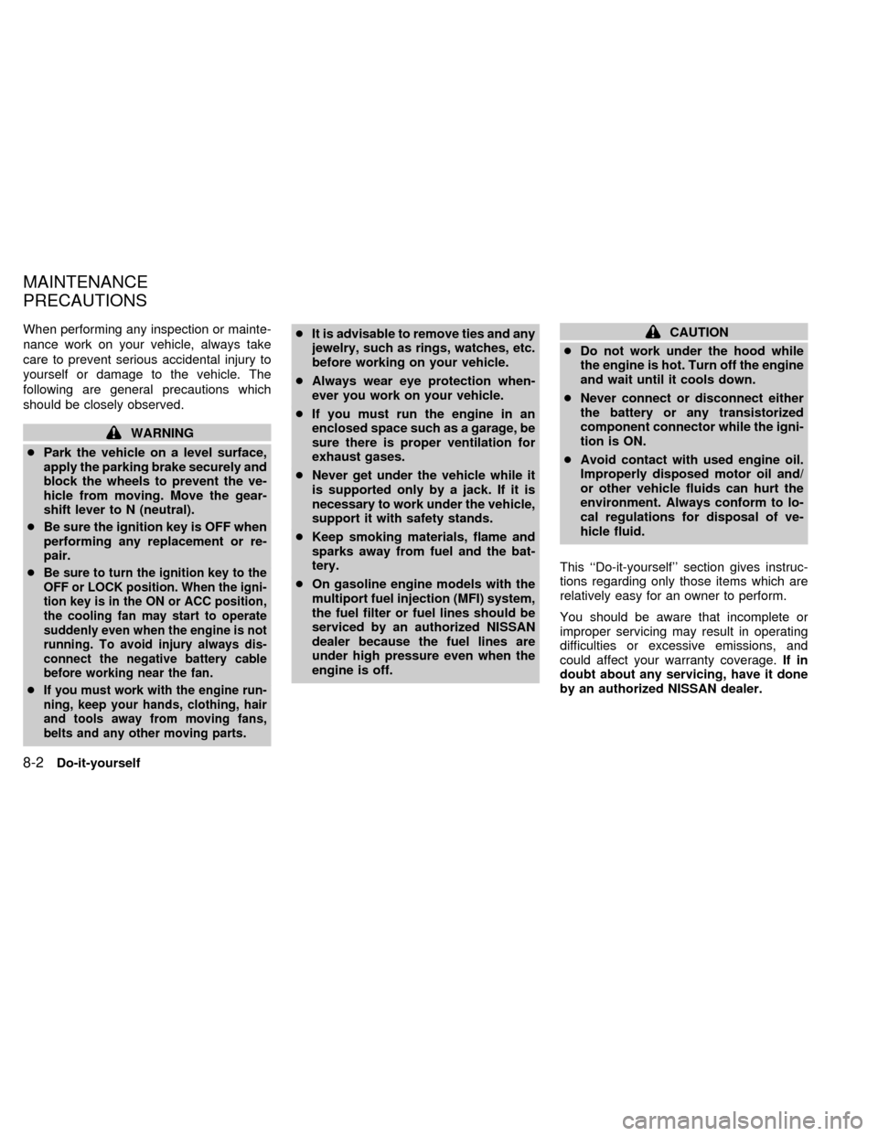 NISSAN QUEST 1999 V41 / 2.G User Guide When performing any inspection or mainte-
nance work on your vehicle, always take
care to prevent serious accidental injury to
yourself or damage to the vehicle. The
following are general precautions 