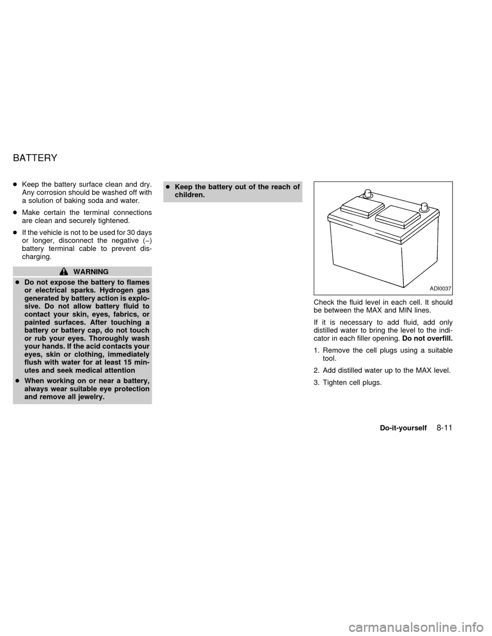 NISSAN QUEST 1999 V41 / 2.G User Guide cKeep the battery surface clean and dry.
Any corrosion should be washed off with
a solution of baking soda and water.
cMake certain the terminal connections
are clean and securely tightened.
cIf the v