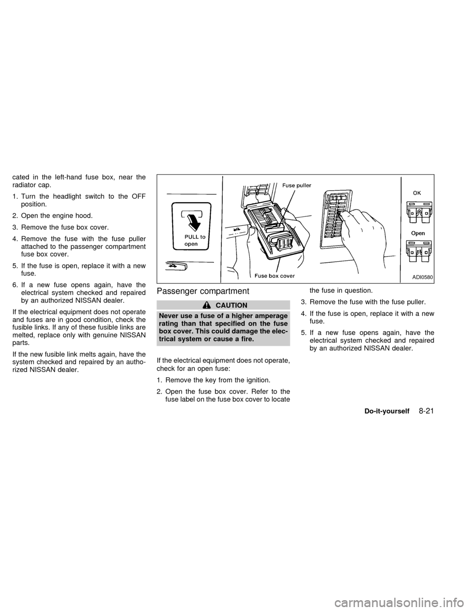 NISSAN QUEST 1999 V41 / 2.G Owners Manual cated in the left-hand fuse box, near the
radiator cap.
1. Turn the headlight switch to the OFF
position.
2. Open the engine hood.
3. Remove the fuse box cover.
4. Remove the fuse with the fuse puller