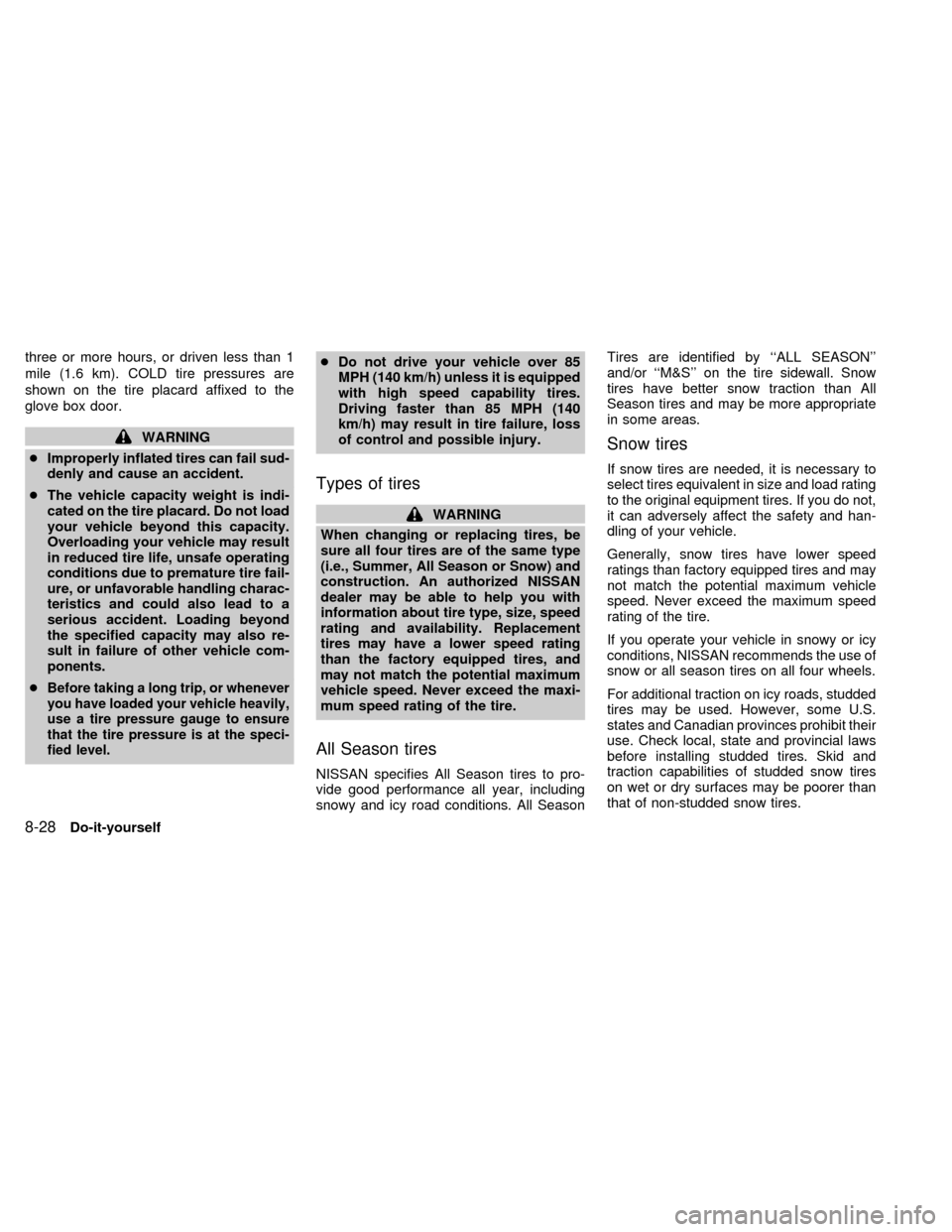 NISSAN QUEST 1999 V41 / 2.G Owners Manual three or more hours, or driven less than 1
mile (1.6 km). COLD tire pressures are
shown on the tire placard affixed to the
glove box door.
WARNING
cImproperly inflated tires can fail sud-
denly and ca
