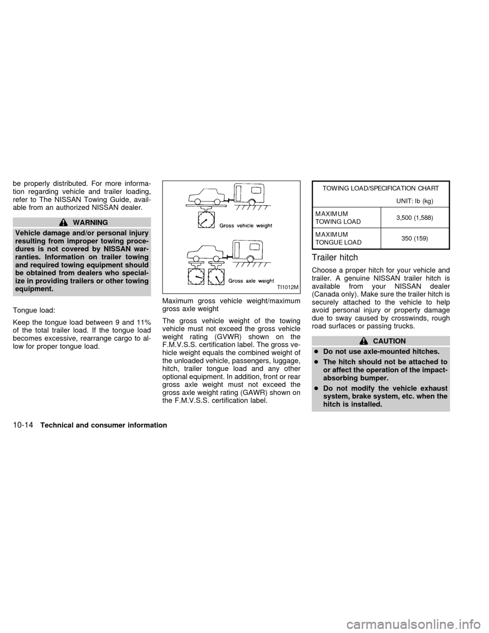 NISSAN QUEST 1999 V41 / 2.G Owners Manual be properly distributed. For more informa-
tion regarding vehicle and trailer loading,
refer to The NISSAN Towing Guide, avail-
able from an authorized NISSAN dealer.
WARNING
Vehicle damage and/or per