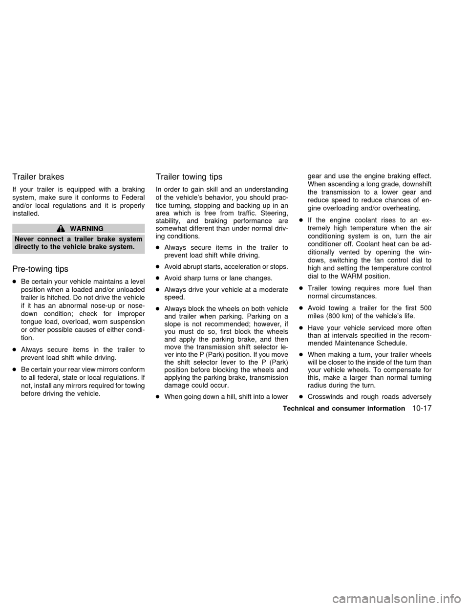 NISSAN QUEST 1999 V41 / 2.G Owners Manual Trailer brakes
If your trailer is equipped with a braking
system, make sure it conforms to Federal
and/or local regulations and it is properly
installed.
WARNING
Never connect a trailer brake system
d