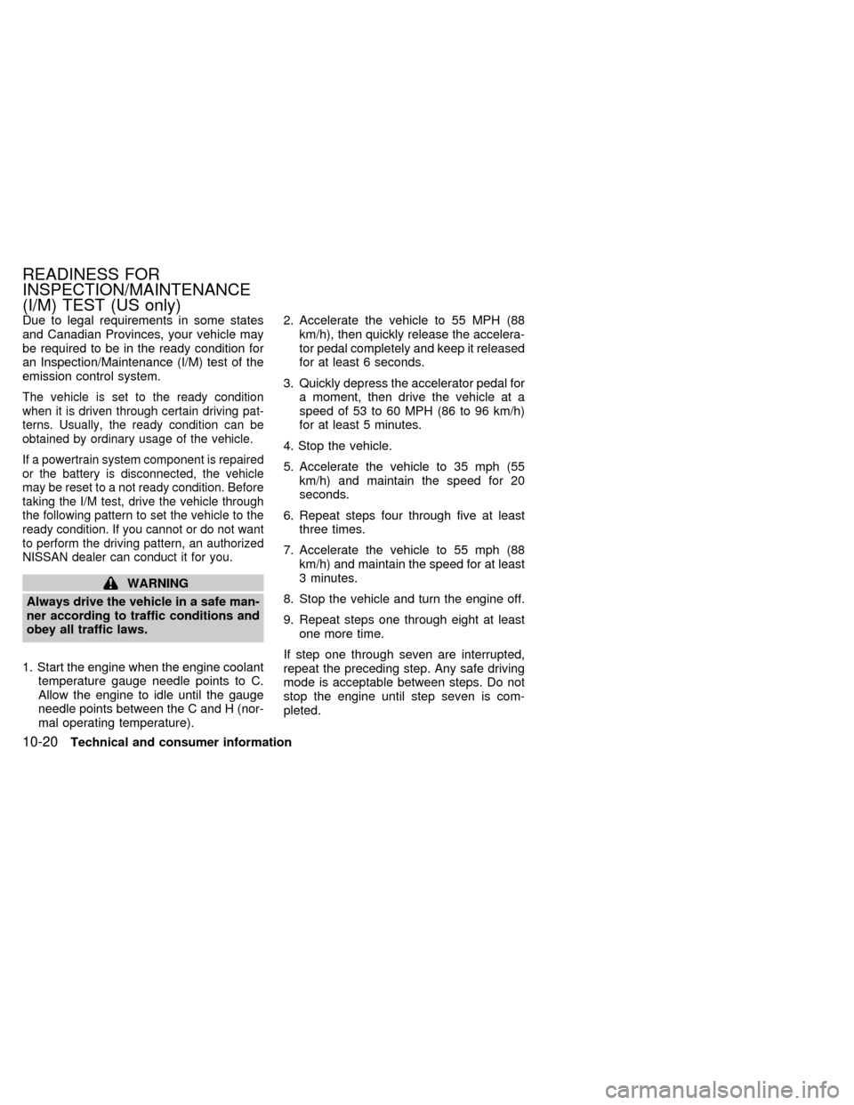 NISSAN QUEST 1999 V41 / 2.G Owners Manual Due to legal requirements in some states
and Canadian Provinces, your vehicle may
be required to be in the ready condition for
an Inspection/Maintenance (I/M) test of the
emission control system.
The 