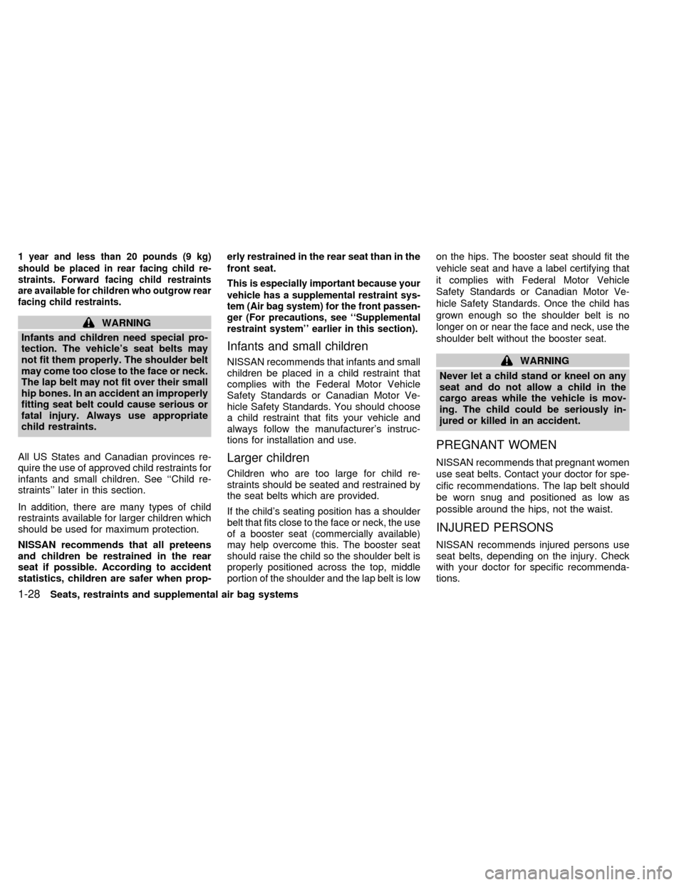 NISSAN QUEST 1999 V41 / 2.G Owners Guide 1 year and less than 20 pounds (9 kg)
should be placed in rear facing child re-
straints. Forward facing child restraints
are available for children who outgrow rear
facing child restraints.
WARNING
I