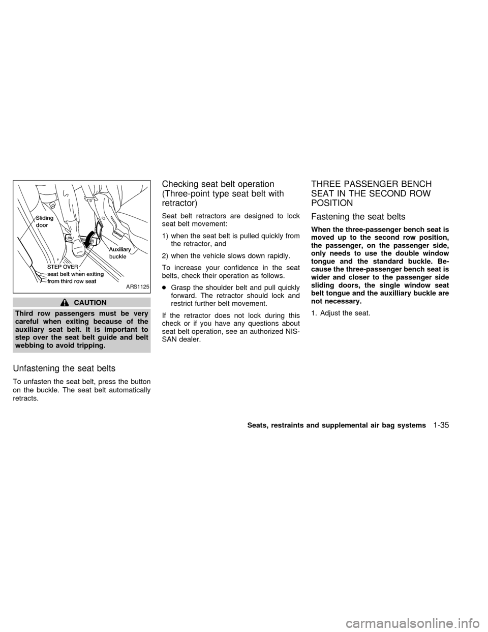 NISSAN QUEST 1999 V41 / 2.G Service Manual CAUTION
Third row passengers must be very
careful when exiting because of the
auxiliary seat belt. It is important to
step over the seat belt guide and belt
webbing to avoid tripping.
Unfastening the 