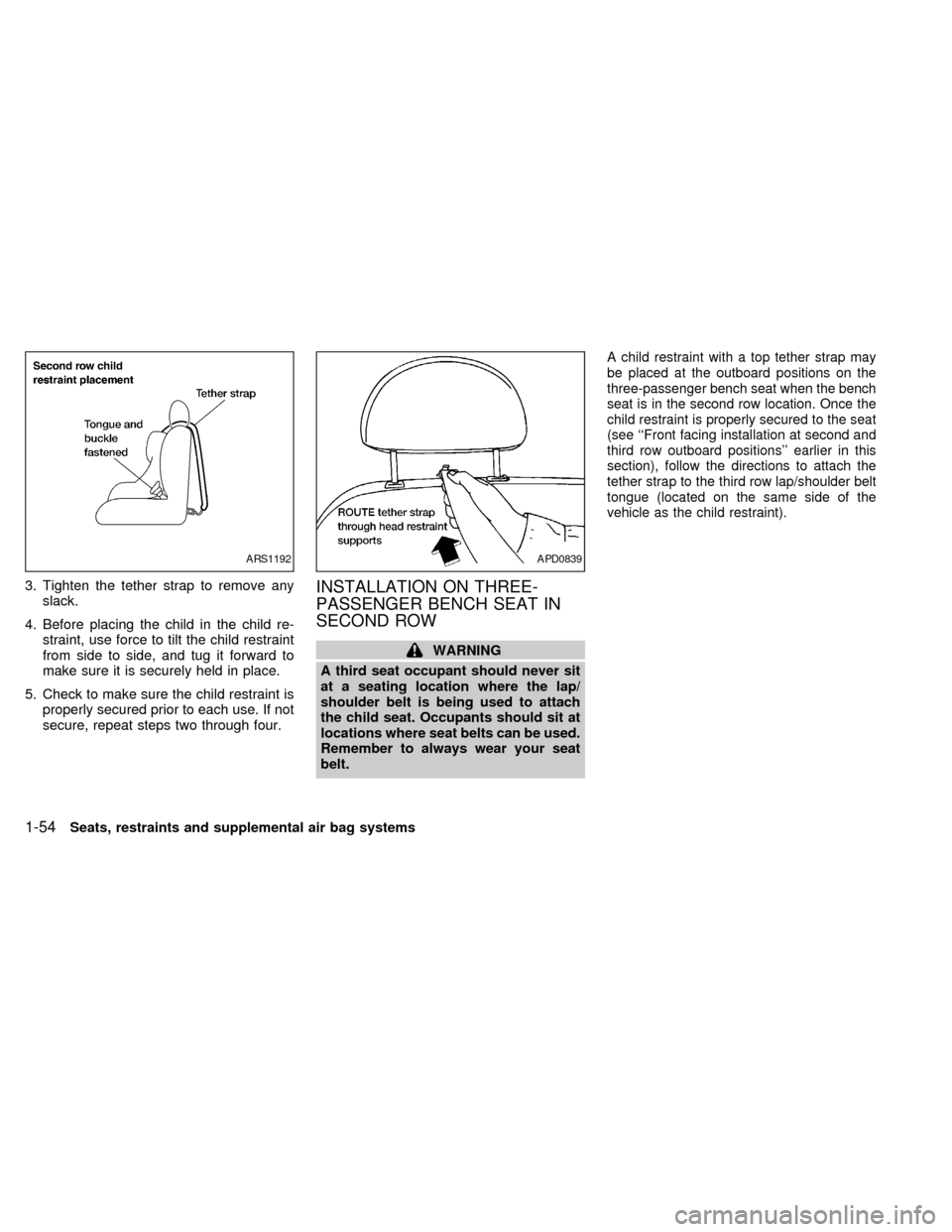 NISSAN QUEST 1999 V41 / 2.G Repair Manual 3. Tighten the tether strap to remove any
slack.
4. Before placing the child in the child re-
straint, use force to tilt the child restraint
from side to side, and tug it forward to
make sure it is se