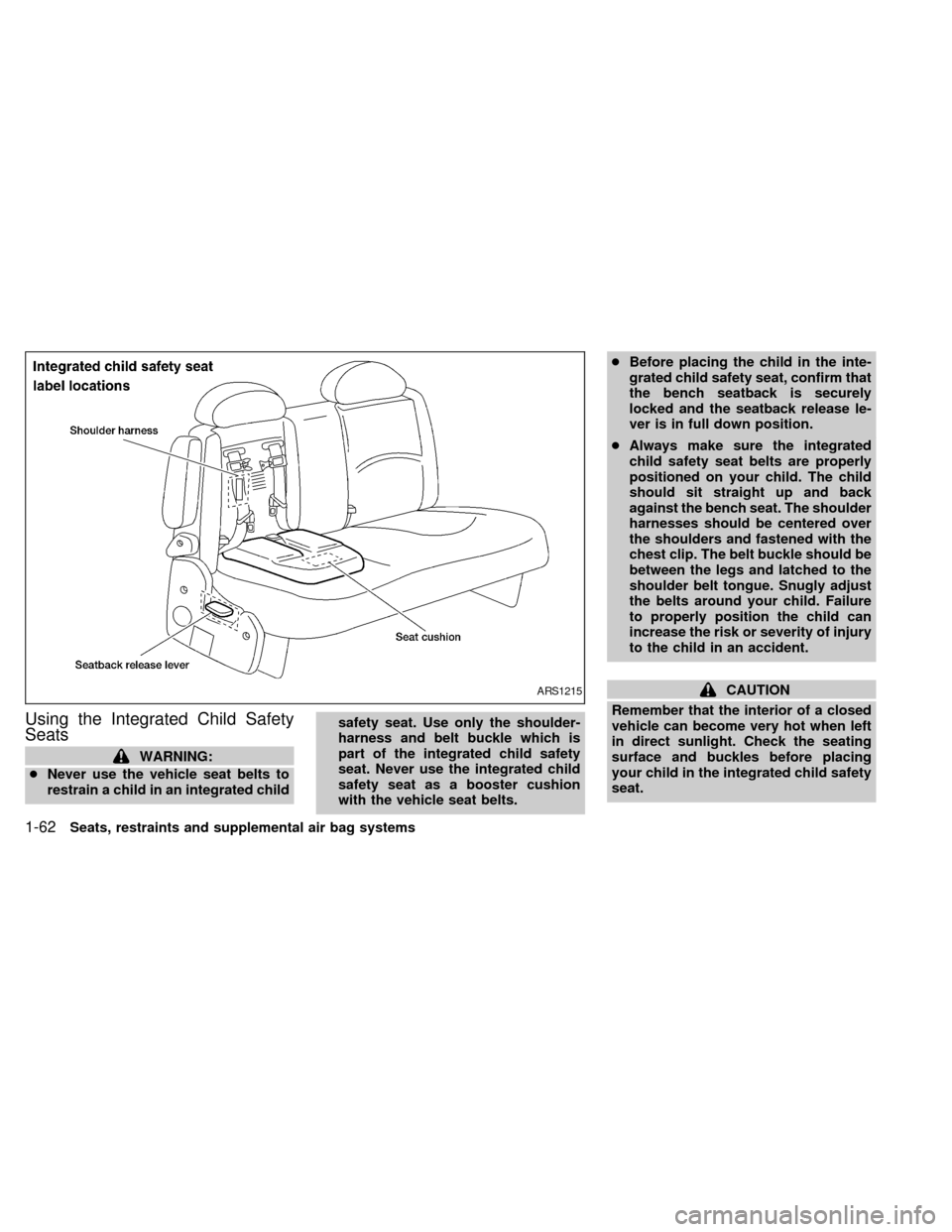 NISSAN QUEST 1999 V41 / 2.G Repair Manual Using the Integrated Child Safety
Seats
WARNING:
cNever use the vehicle seat belts to
restrain a child in an integrated childsafety seat. Use only the shoulder-
harness and belt buckle which is
part o