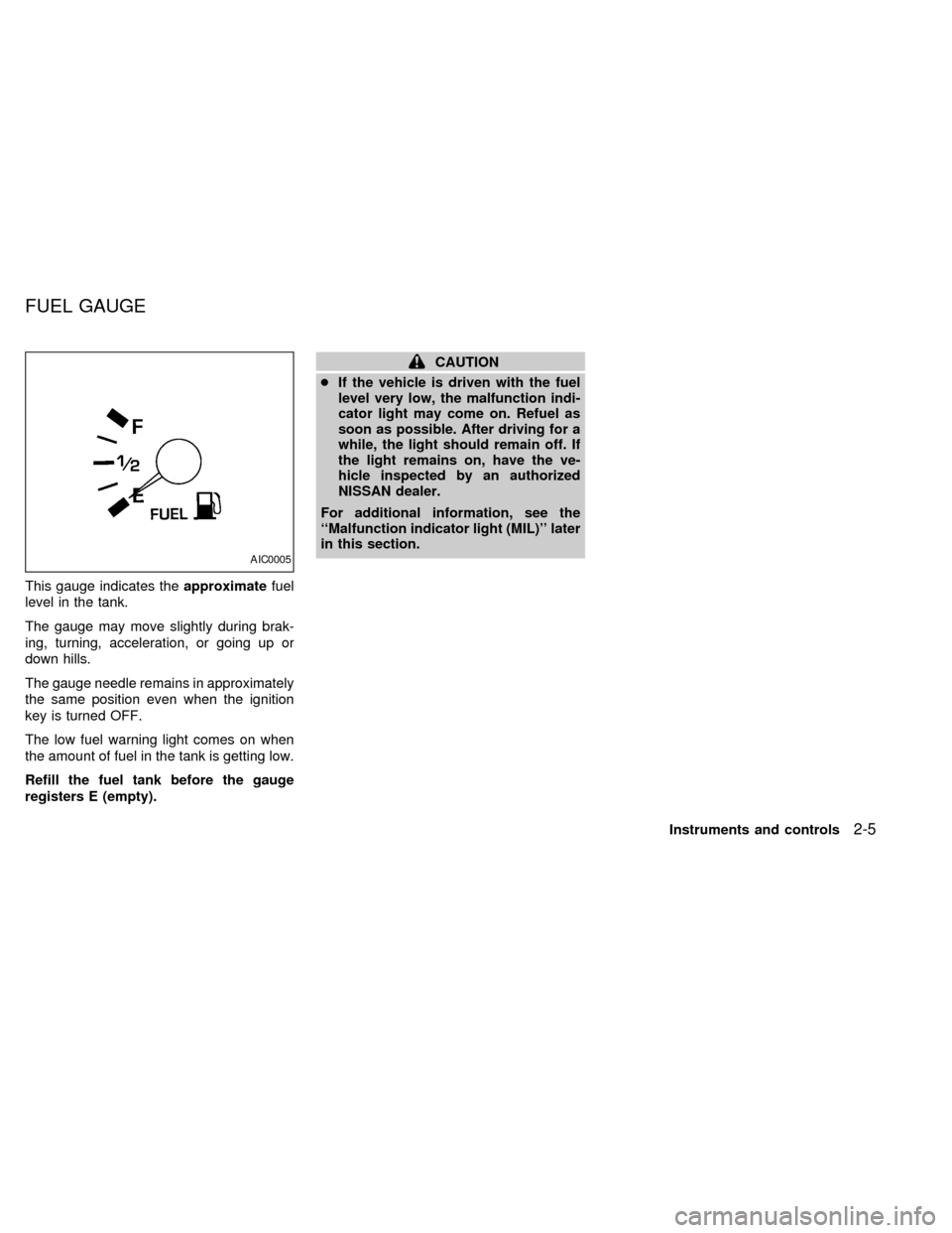 NISSAN QUEST 1999 V41 / 2.G Manual Online This gauge indicates theapproximatefuel
level in the tank.
The gauge may move slightly during brak-
ing, turning, acceleration, or going up or
down hills.
The gauge needle remains in approximately
the