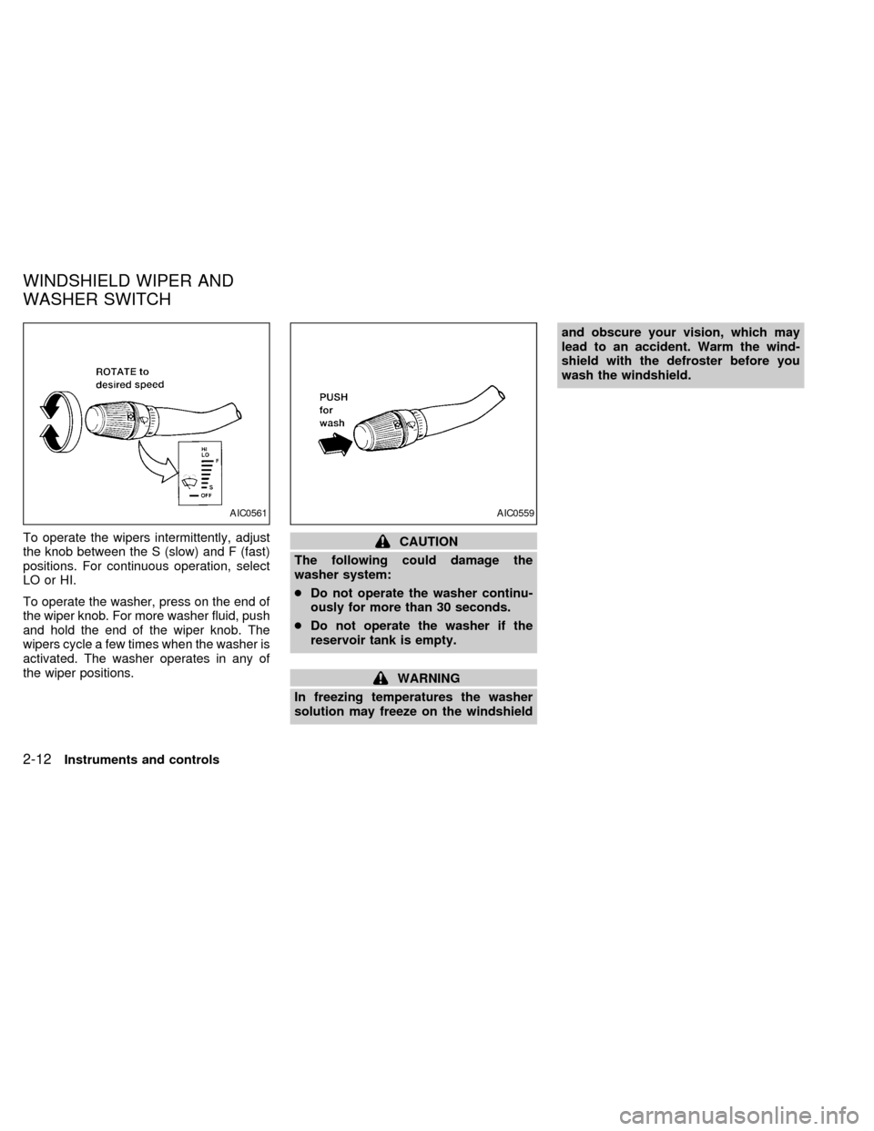 NISSAN QUEST 1999 V41 / 2.G Owners Manual To operate the wipers intermittently, adjust
the knob between the S (slow) and F (fast)
positions. For continuous operation, select
LO or HI.
To operate the washer, press on the end of
the wiper knob.