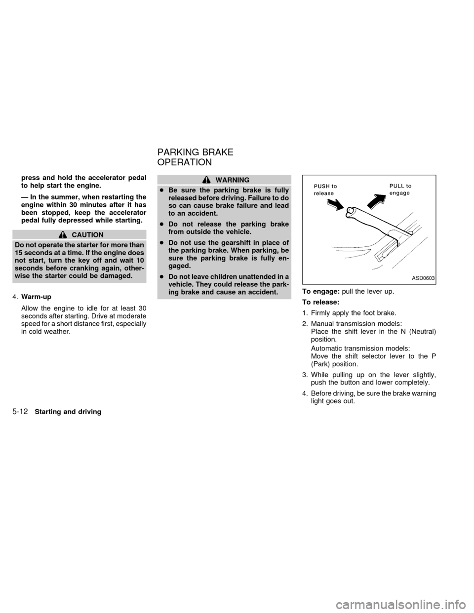 NISSAN SENTRA 1999 B14 / 4.G Owners Manual press and hold the accelerator pedal
to help start the engine.
Ð In the summer, when restarting the
engine within 30 minutes after it has
been stopped, keep the accelerator
pedal fully depressed whil