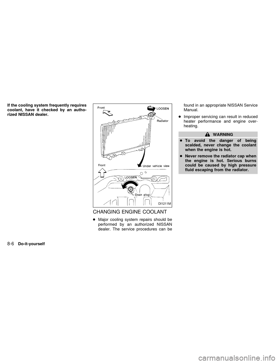 NISSAN SENTRA 1999 B14 / 4.G Owners Manual If the cooling system frequently requires
coolant, have it checked by an autho-
rized NISSAN dealer.
CHANGING ENGINE COOLANT
cMajor cooling system repairs should be
performed by an authorized NISSAN
d