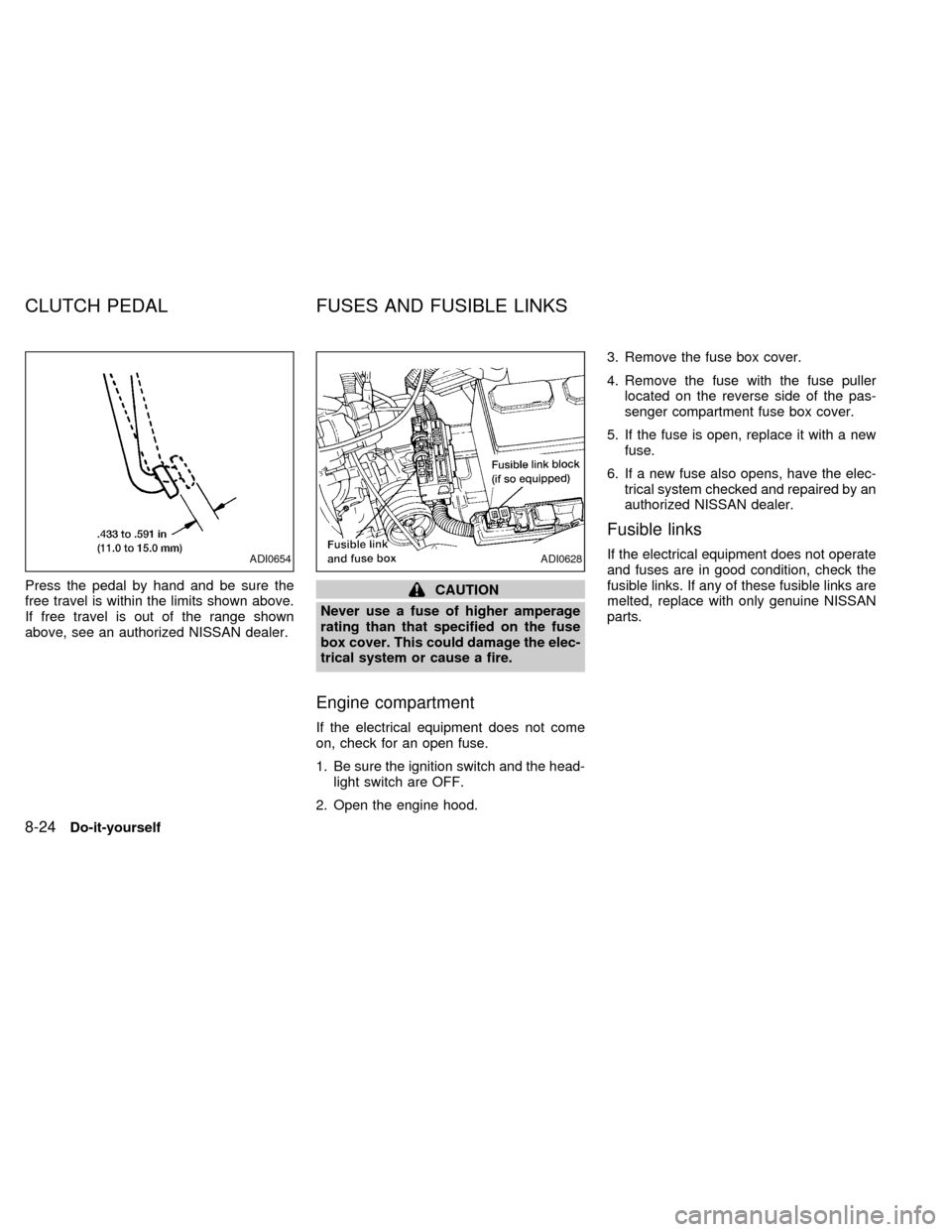 NISSAN SENTRA 1999 B14 / 4.G Owners Manual Press the pedal by hand and be sure the
free travel is within the limits shown above.
If free travel is out of the range shown
above, see an authorized NISSAN dealer.CAUTION
Never use a fuse of higher NISSAN SENTRA 1999 B14 / 4.G Owners Manual Press the pedal by hand and be sure the
free travel is within the limits shown above.
If free travel is out of the range shown
above, see an authorized NISSAN dealer.CAUTION
Never use a fuse of higher