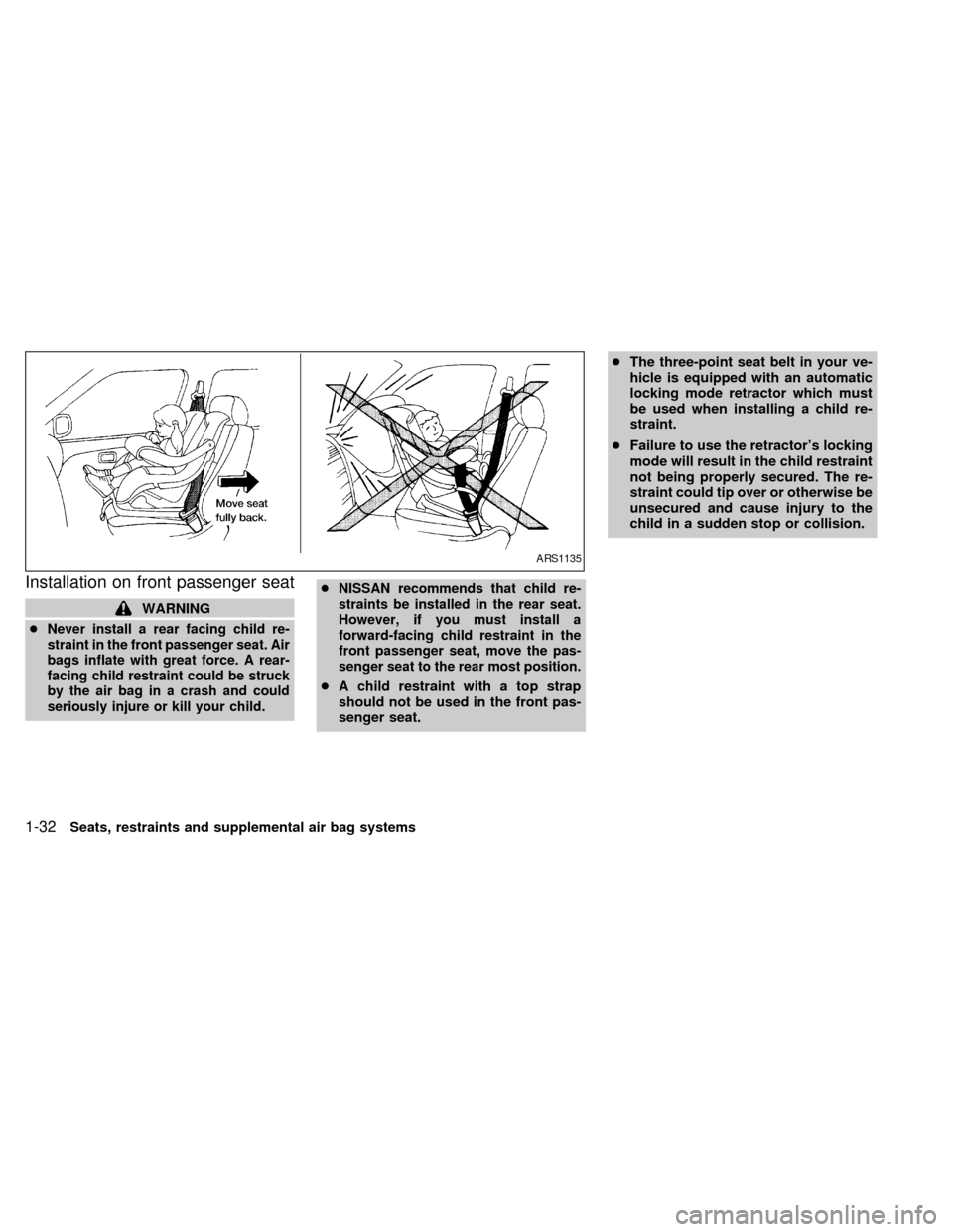 NISSAN SENTRA 1999 B14 / 4.G Owners Guide Installation on front passenger seat
WARNING
c
Never install a rear facing child re-
straint in the front passenger seat. Air
bags inflate with great force. A rear-
facing child restraint could be str