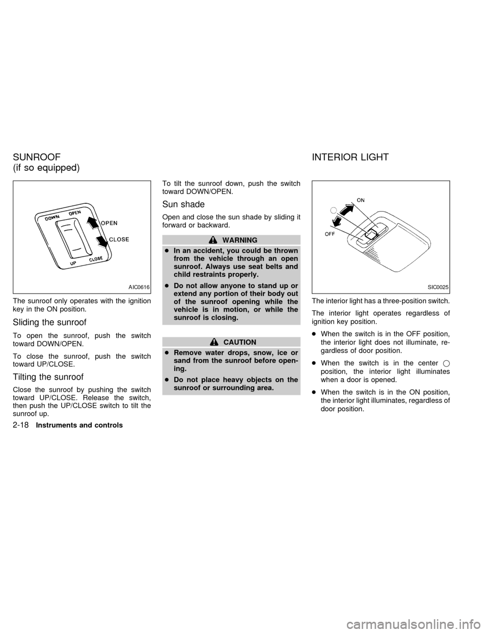 NISSAN SENTRA 1999 B14 / 4.G Workshop Manual The sunroof only operates with the ignition
key in the ON position.
Sliding the sunroof
To open the sunroof, push the switch
toward DOWN/OPEN.
To close the sunroof, push the switch
toward UP/CLOSE.
Ti NISSAN SENTRA 1999 B14 / 4.G Workshop Manual The sunroof only operates with the ignition
key in the ON position.
Sliding the sunroof
To open the sunroof, push the switch
toward DOWN/OPEN.
To close the sunroof, push the switch
toward UP/CLOSE.
Ti