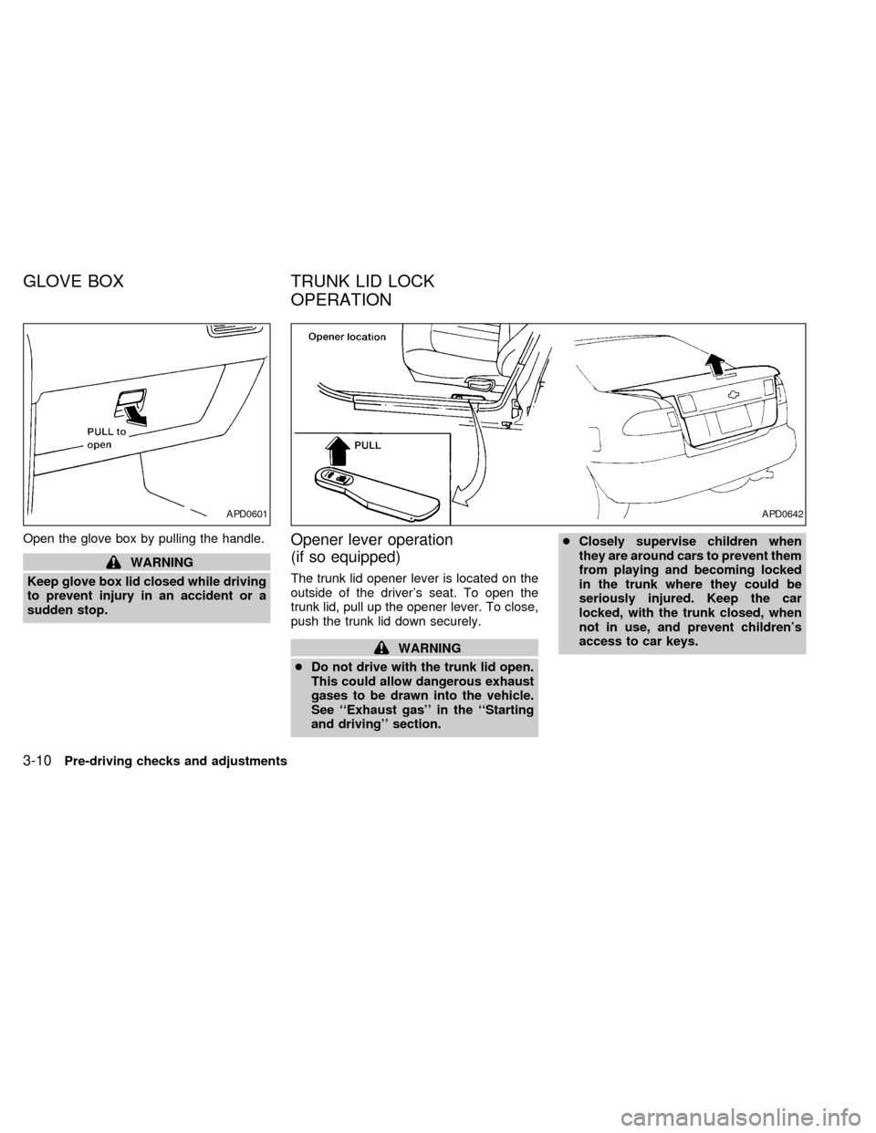 NISSAN SENTRA 1999 B14 / 4.G Manual PDF Open the glove box by pulling the handle.
WARNING
Keep glove box lid closed while driving
to prevent injury in an accident or a
sudden stop.
Opener lever operation
(if so equipped)
The trunk lid opene