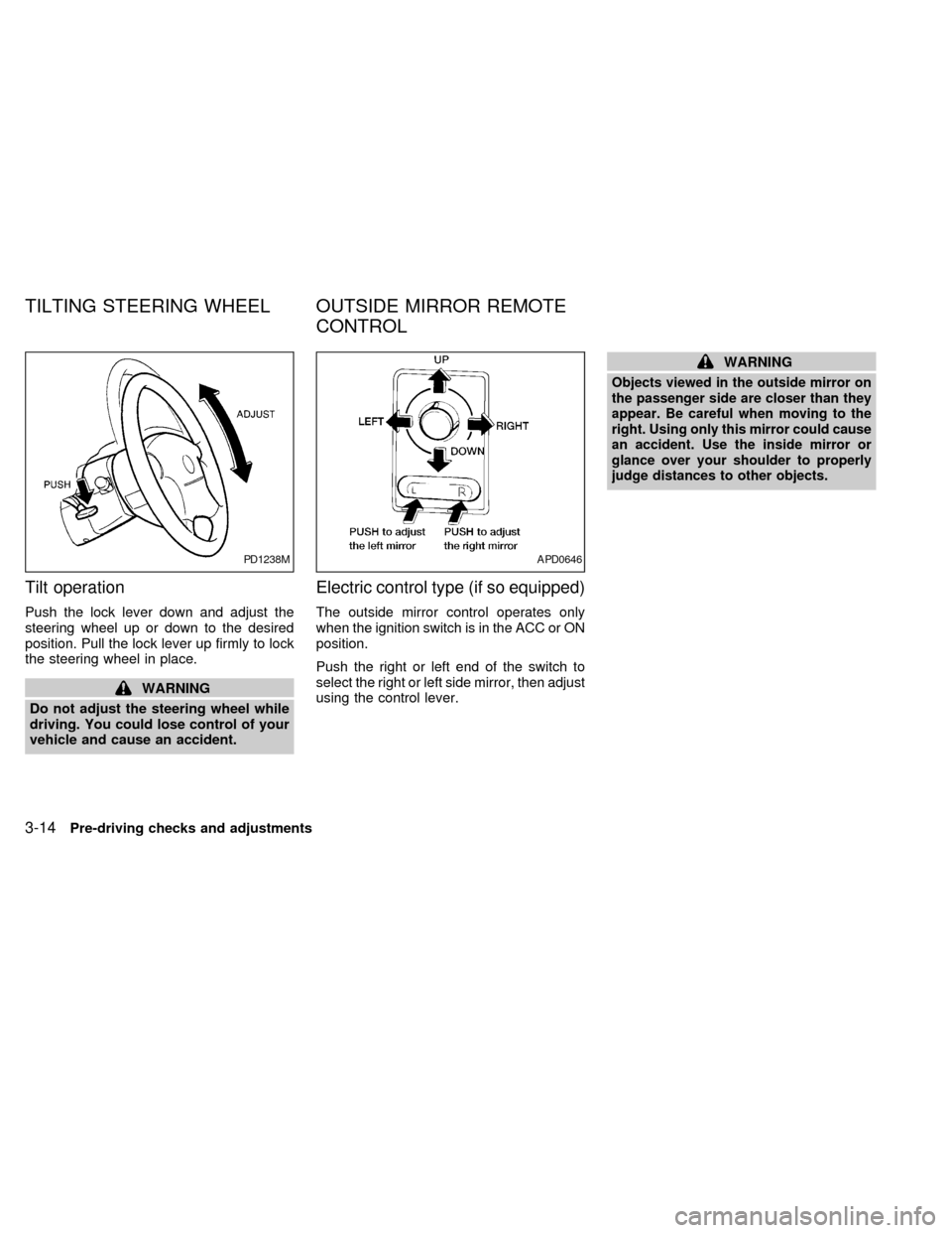 NISSAN SENTRA 1999 B14 / 4.G Manual PDF Tilt operation
Push the lock lever down and adjust the
steering wheel up or down to the desired
position. Pull the lock lever up firmly to lock
the steering wheel in place.
WARNING
Do not adjust the s
