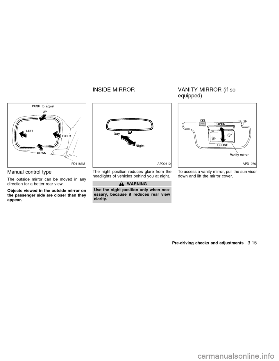 NISSAN SENTRA 1999 B14 / 4.G Manual PDF Manual control type
The outside mirror can be moved in any
direction for a better rear view.
Objects viewed in the outside mirror on
the passenger side are closer than they
appear.The night position r