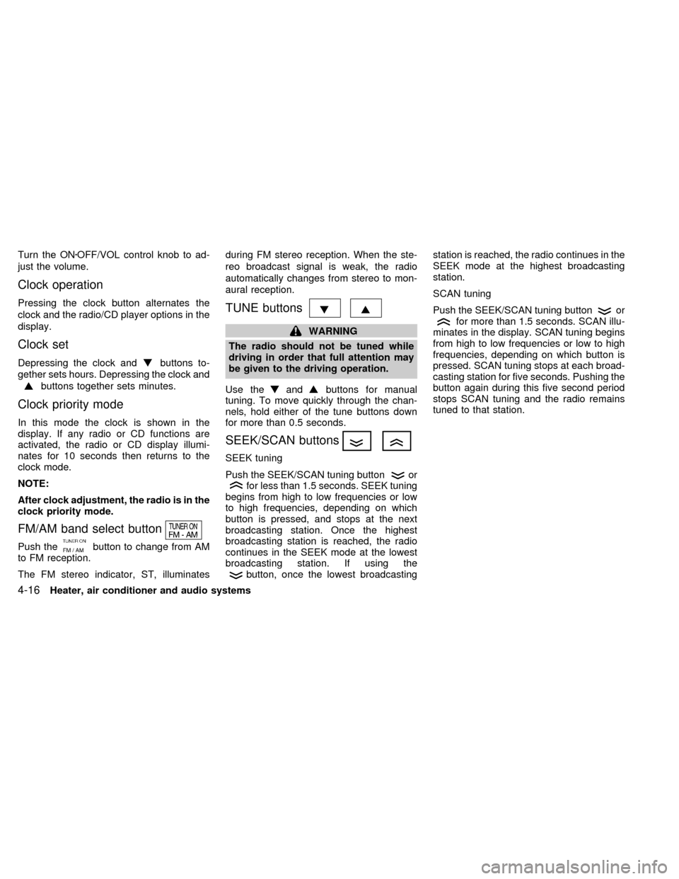 NISSAN SENTRA 1999 B14 / 4.G Owners Manual Turn the ONzOFF/VOL control knob to ad-
just the volume.
Clock operation
Pressing the clock button alternates the
clock and the radio/CD player options in the
display.
Clock set
Depressing the clock a