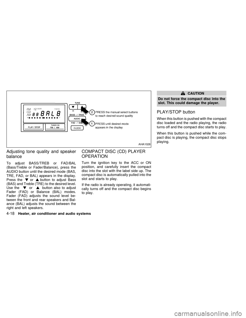 NISSAN SENTRA 1999 B14 / 4.G Owners Manual Adjusting tone quality and speaker
balance
To adjust BASS/TREB or FAD/BAL
(Bass/Treble or Fader/Balance), press the
AUDIO button until the desired mode (BAS,
TRE, FAD, or BAL) appears in the display.
