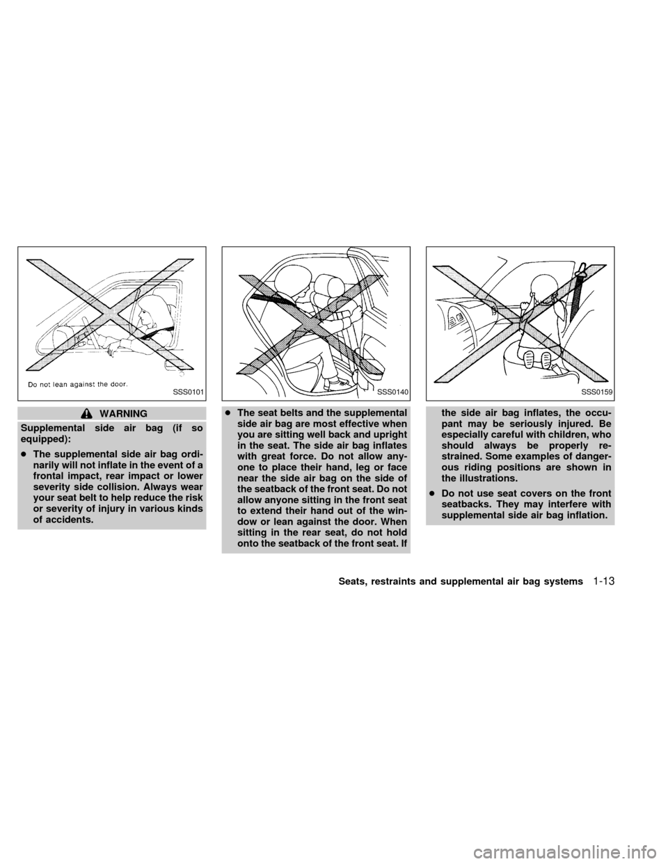 NISSAN ALTIMA 2000 L30 / 2.G Owners Manual WARNING
Supplemental side air bag (if so
equipped):
cThe supplemental side air bag ordi-
narily will not inflate in the event of a
frontal impact, rear impact or lower
severity side collision. Always 