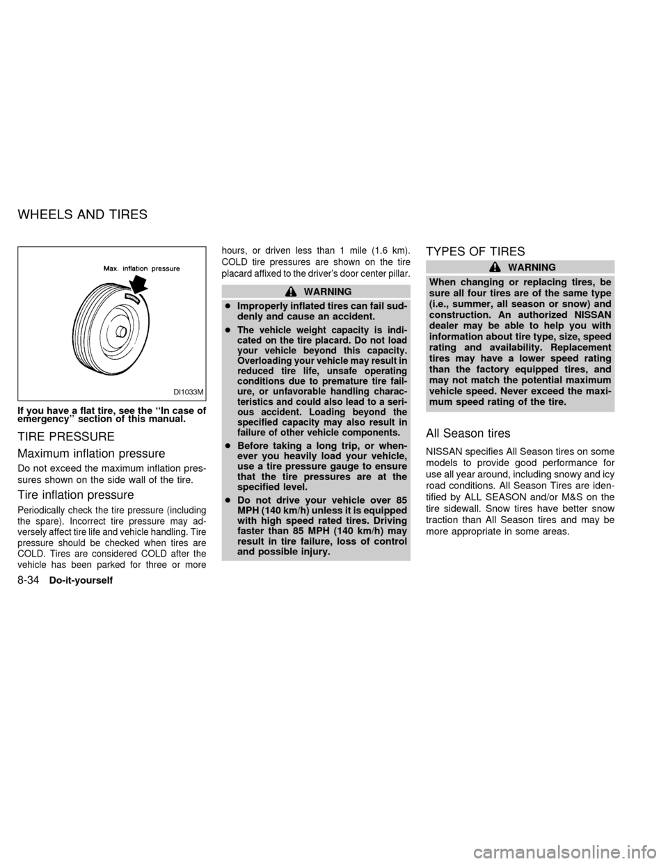 NISSAN ALTIMA 2000 L30 / 2.G Owners Manual If you have a flat tire, see the ``In case of
emergency section of this manual.
TIRE PRESSURE
Maximum inflation pressure
Do not exceed the maximum inflation pres-
sures shown on the side wall of the