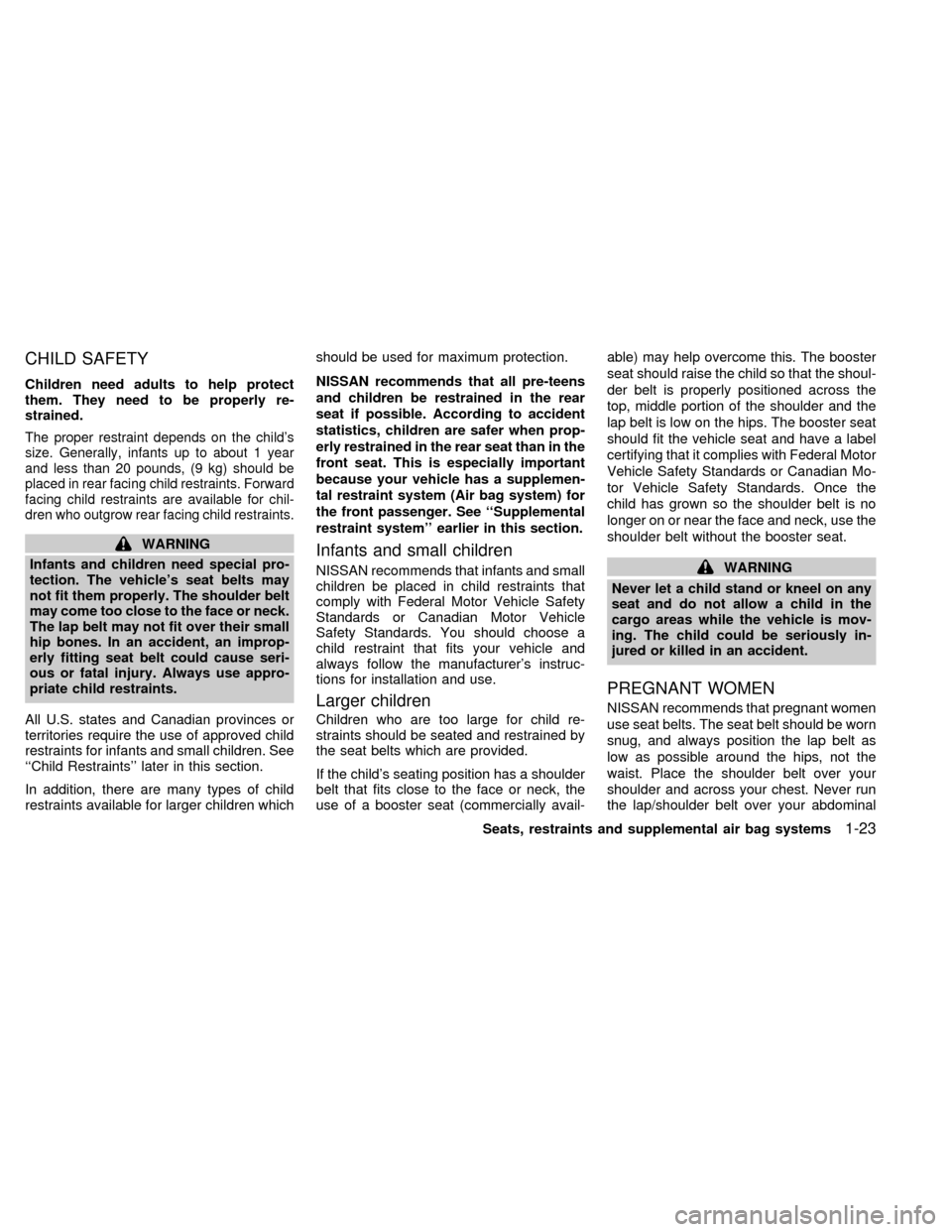 NISSAN ALTIMA 2000 L30 / 2.G Owners Manual CHILD SAFETY
Children need adults to help protect
them. They need to be properly re-
strained.
The proper restraint depends on the childs
size. Generally, infants up to about 1 year
and less than 20 
