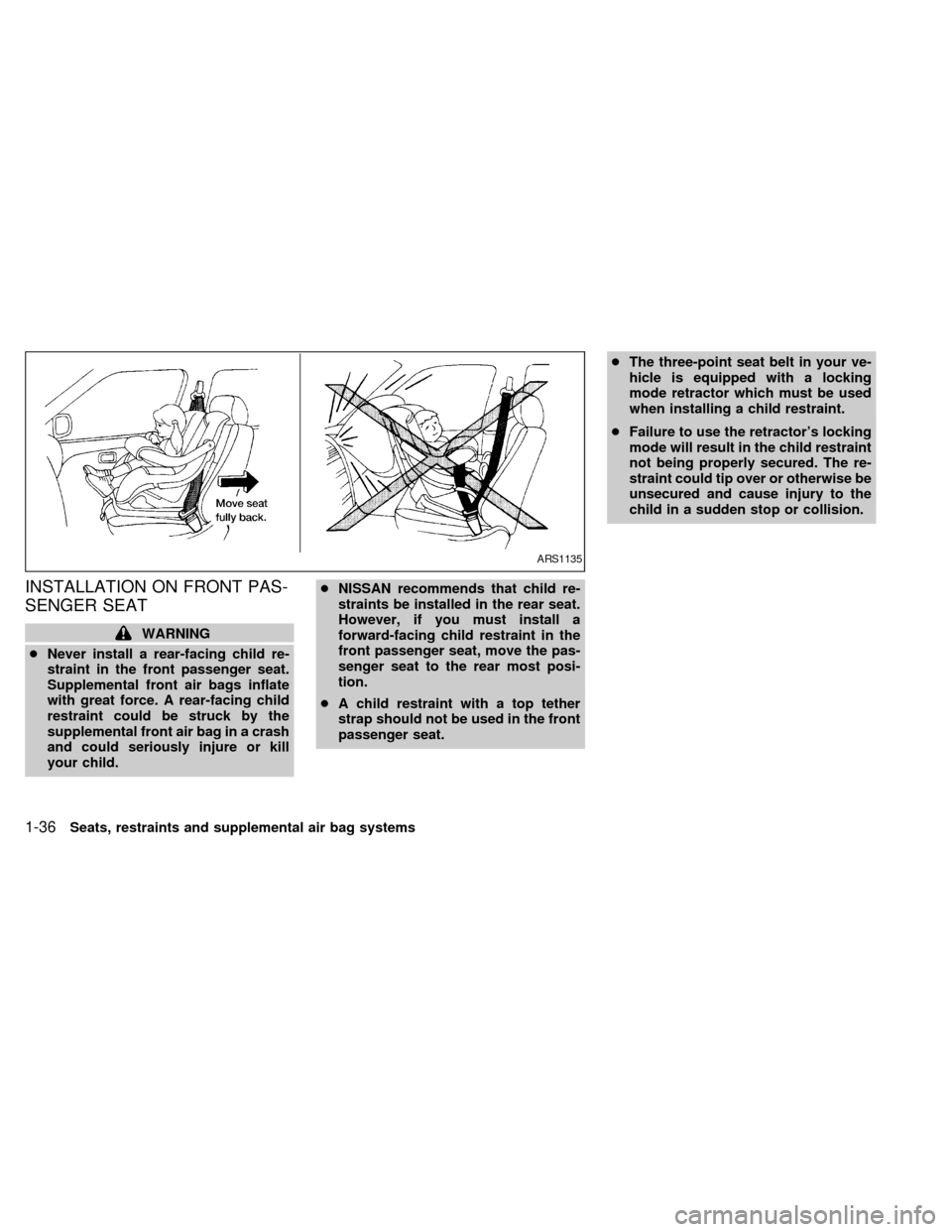 NISSAN ALTIMA 2000 L30 / 2.G Service Manual INSTALLATION ON FRONT PAS-
SENGER SEAT
WARNING
cNever install a rear-facing child re-
straint in the front passenger seat.
Supplemental front air bags inflate
with great force. A rear-facing child
res