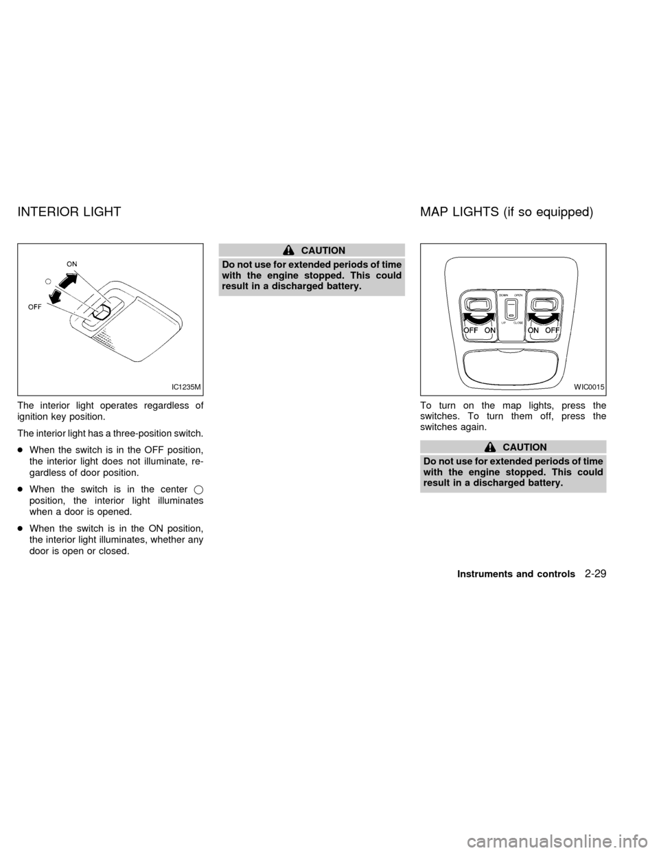 NISSAN ALTIMA 2000 L30 / 2.G Owners Manual The interior light operates regardless of
ignition key position.
The interior light has a three-position switch.
cWhen the switch is in the OFF position,
the interior light does not illuminate, re-
ga